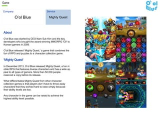 Game
O’ol Blue
About
O’ol Blue was started by CEO Nam Suk Kim and the key
developers who brought the award-winning MMORPG ...