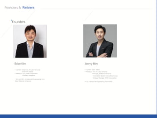 • Current: Chairman, K Cube Ventures
Chairman, Kakao
• Previous: CEO, NHN Corporation
Founder, Hangame
• B.S. and M.S. in Industrial Engineering from
Seoul National University
• Current: CEO, Kakao
• Previous: CEO, K Cube Ventures
Principal, Softbank Ventures
Consultant, Boston Consulting Group
Strategy Manager, NHN Corporation
• B.S. in Industrial Engineering from KAIST
 