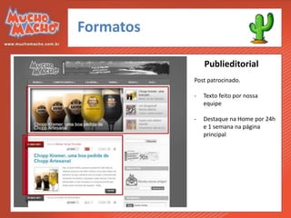Formatos

               Publieditorial
           Post patrocinado.

           -   Texto feito por nossa
               equipe

           -   Destaque na Home por 24h
               e 1 semana na página
               principal
 