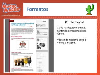 Formatos

                   Publieditorial
           Escrito na linguagem do site,
           mantendo o engajamento do
           público.

           Produzindo mediante envio de
           briefing e imagens.
 