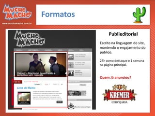 Formatos

                Publieditorial
           Escrito na linguagem do site,
           mantendo o engajamento do
           público.

           24h como destaque e 1 semana
           na página principal.


           Quem Já anunciou?
 