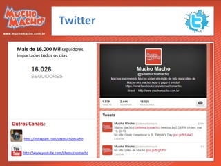 Twitter

  Mais de 16.000 Mil seguidores
  impactados todos os dias




Outros Canais:

     http://instagram.com/sitemuchomacho


    http://www.youtube.com/sitemuchomacho
 