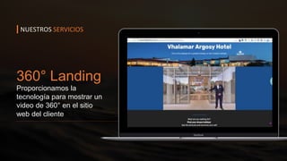 360° Landing
Proporcionamos la
tecnología para mostrar un
video de 360° en el sitio
web del cliente
NUESTROS SERVICIOS
 