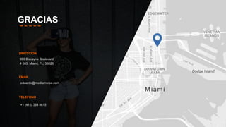 GRACIAS
EMAIL
TELEFONO
+1 (415) 364 8615
DIRECCION
990 Biscayne Boulevard
# 503, Miami, FL, 33026
eduardo@mediamerse.com
 