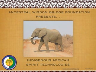 ancestral wisdom bridge foundation
           presents. . .




       indigenous african
       spirit technologies
                      www.eastcoastvillage.org   518.658.0122
 