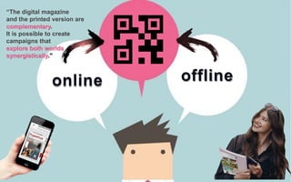 online offline
“The digital magazine
and the printed version are
complementary.
It is possible to create
campaigns that
explore both worlds
synergistically.”
 