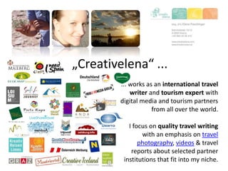 „Creativelena“ ...
... works as an international travel
writer and tourism expert with
digital media and tourism partners
from all over the world.
I focus on quality travel writing
with an emphasis on travel
photography, videos & travel
reports about selected partner
institutions that fit into my niche.
 