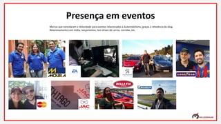 Marcas que convidaram o Velocidade para eventos relacionados a Automobilismo, graças à relevância do blog.
Relacionamento com mídia, lançamentos, test drives de carros, corridas, etc.
Presença em eventos
 