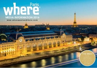 The most
read
monthly
magazine
by affluent
tourists
in Paris
The most
read
monthly
magazine
by affluent
tourists
in Paris
MEDIA INFORMATION 2016
Paris
| w w w . w h e r e p a r i s e d i t i o n s . c o m |
 