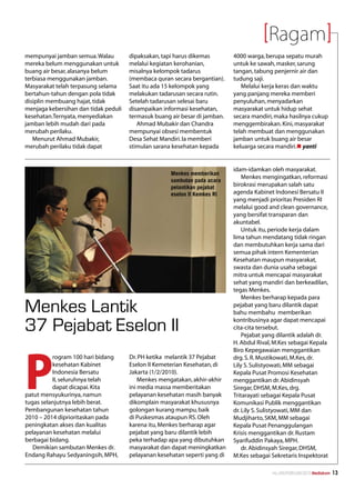 Ragam
mempunyai jamban semua. Walau         dipaksakan, tapi harus dikemas        4000 warga, berupa sepatu murah
mereka belum menggunakan untuk        melalui kegiatan kerohanian,          untuk ke sawah, masker, sarung
buang air besar, alasanya belum       misalnya kelompok tadarus             tangan, tabung penjernir air dan
terbiasa menggunakan jamban.          (membaca quran secara bergantian).    tudung saji.
Masyarakat telah terpasung selama     Saat itu ada 15 kelompok yang            Melalui kerja keras dan waktu
bertahun-tahun dengan pola tidak      melakukan tadarusan secara rutin.     yang panjang mereka memberi
disiplin membuang hajat, tidak        Setelah tadarusan selesai baru        penyuluhan, menyadarkan
menjaga kebersihan dan tidak peduli   disampaikan informasi kesehatan,      masyarakat untuk hidup sehat
kesehatan.Ternyata, menyediakan       termasuk buang air besar di jamban.   secara mandiri, maka hasilnya cukup
jamban lebih mudah dari pada             Ahmad Mubakir dan Chandra          menggembirakan. Kini, masyarakat
merubah perilaku.                     mempunyai obsesi membentuk            telah membuat dan menggunakan
   Menurut Ahmad Mubakir,             Desa Sehat Mandiri. Ia memberi        jamban untuk buang air besar
merubah perilaku tidak dapat          stimulan sarana kesehatan kepada      keluarga secara mandiri.n yanti


                                                                            idam-idamkan oleh masyarakat.
                                                     Menkes memberikan
                                                                                Menkes mengingatkan, reformasi
                                                     sambutan pada acara
                                                     pelantikan pejabat     birokrasi merupakan salah satu
                                                     eselon II Kemkes RI    agenda Kabinet Indonesi Bersatu II
                                                                            yang menjadi prioritas Presiden RI
                                                                            melalui good and clean governance,
                                                                            yang bersifat transparan dan
                                                                            akuntabel.
                                                                                Untuk itu, periode kerja dalam
                                                                            lima tahun mendatang tidak ringan
                                                                            dan membutuhkan kerja sama dari
                                                                            semua pihak intern Kementerian
                                                                            Kesehatan maupun masyarakat,
                                                                            swasta dan dunia usaha sebagai
                                                                            mitra untuk mencapai masyarakat
                                                                            sehat yang mandiri dan berkeadilan,
                                                                            tegas Menkes.
                                                                                Menkes berharap kepada para

Menkes Lantik                                                               pejabat yang baru dilantik dapat
                                                                            bahu membahu memberikan

37 Pejabat Eselon II                                                        kontribusinya agar dapat mencapai
                                                                            cita-cita tersebut.
                                                                                Pejabat yang dilantik adalah dr.
                                                                            H. Abdul Rival, M.Kes sebagai Kepala




P
                                                                            Biro Kepegawaian menggantikan
          rogram 100 hari bidang      Dr. PH ketika melantik 37 Pejabat     drg. S. R. Mustikowati, M.Kes, dr.
          kesehatan Kabinet           Eselon II Kemeterian Kesehatan, di    Lily S. Sulistyowati, MM sebagai
          Indonesia Bersatu           Jakarta (1/2/2010).                   Kepala Pusat Promosi Kesehatan
          II, seluruhnya telah            Menkes mengatakan, akhir-akhir    menggantikan dr. Abidinsyah
          dapat dicapai. Kita         ini media massa memberitakan          Siregar, DHSM, M.Kes, drg.
patut mensyukurinya, namun            pelayanan kesehatan masih banyak      Tritarayati sebagai Kepala Pusat
tugas selanjutnya lebih berat.        dikomplain masyarakat khususnya       Komunikasi Publik menggantikan
Pembangunan kesehatan tahun           golongan kurang mampu, baik           dr. Lily S. Sulistyowati, MM dan
2010 – 2014 diprioritaskan pada       di Puskesmas ataupun RS. Oleh         Mudjiharto, SKM, MM sebagai
peningkatan akses dan kualitas        karena itu, Menkes berharap agar      Kepala Pusat Penanggulangan
pelayanan kesehatan melalui           pejabat yang baru dilantik lebih      Krisis menggantikan dr. Rustam
berbagai bidang.                      peka terhadap apa yang dibutuhkan     Syarifuddin Pakaya, MPH.
   Demikian sambutan Menkes dr.       masyarakat dan dapat meningkatkan         dr. Abidinsyah Siregar, DHSM,
Endang Rahayu Sedyaningsih, MPH,      pelayanan kesehatan seperti yang di   M.Kes sebagai Sekretaris Inspektorat

                                                                                          No.XXII/FEBRUARI/2010 Mediakom   13
 