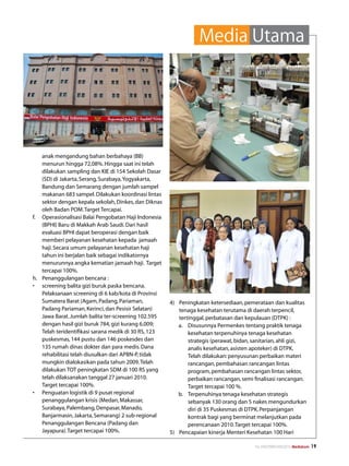 Media Utama




    anak mengandung bahan berbahaya (BB)
    menurun hingga 72,08%. Hingga saat ini telah
    dilakukan sampling dan KIE di 154 Sekolah Dasar
    (SD) di Jakarta, Serang, Surabaya, Yogyakarta,
    Bandung dan Semarang dengan jumlah sampel
    makanan 683 sampel. Dilakukan koordinasi lintas
    sektor dengan kepala sekolah, Dinkes, dan Diknas
    oleh Badan POM. Target Tercapai.
f.	 Operasionalisasi Balai Pengobatan Haji Indonesia
    (BPHI) Baru di Makkah Arab Saudi. Dari hasil
    evaluasi BPHI dapat beroperasi dengan baik
    memberi pelayanan kesehatan kepada jamaah
    haji. Secara umum pelayanan kesehatan haji
    tahun ini berjalan baik sebagai indikatornya
    menurunnya angka kematian jamaah haji. Target
    tercapai 100%.
h.	 Penanggulangan bencana :
•	 screening balita gizi buruk paska bencana.
    Pelaksanaan screening di 6 kab/kota di Provinsi
    Sumatera Barat (Agam, Padang, Pariaman,            4)	 Peningkatan ketersediaan, pemerataan dan kualitas
    Padang Pariaman, Kerinci, dan Pesisir Selatan)         tenaga kesehatan terutama di daerah terpencil,
    Jawa Barat. Jumlah balita ter-screening 102.595        tertinggal, perbatasan dan kepulauan (DTPK) :
    dengan hasil gizi buruk 784, gizi kurang 6.009;        a.	 Disusunnya Permenkes tentang praktik tenaga
    Telah teridentifikasi sarana medik di 30 RS, 123           kesehatan terpenuhinya tenaga kesehatan
    puskesmas, 144 pustu dan 146 poskesdes dan                 strategis (perawat, bidan, sanitarian, ahli gizi,
    135 rumah dinas dokter dan para medis. Dana                analis kesehatan, asisten apoteker) di DTPK.
    rehabilitasi telah diusulkan dari APBN-P, tidak            Telah dilakukan: penyusunan perbaikan materi
    mungkin dialokasikan pada tahun 2009. Telah                rancangan, pembahasan rancangan lintas
    dilakukan TOT peningkatan SDM di 100 RS yang               program, pembahasan rancangan lintas sektor,
    telah dilaksanakan tanggal 27 januari 2010.                perbaikan rancangan, semi finalisasi rancangan.
    Target tercapai 100%.                                      Target tercapai 100 %.
•	 Penguatan logistik di 9 pusat regional                  b.	 Terpenuhinya tenaga kesehatan strategis
    penanggulangan krisis (Medan, Makassar,                    sebanyak 130 orang dan 5 nakes mengundurkan
    Surabaya, Palembang, Denpasar, Manado,                     diri di 35 Puskesmas di DTPK. Perpanjangan
    Banjarmasin, Jakarta, Semarang) 2 sub-regional             kontrak bagi yang berminat melanjutkan pada
    Penanggulangan Bencana (Padang dan                         perencanaan 2010. Target tercapai 100%.
    Jayapura). Target tercapai 100%.                   5)	 Pencapaian kinerja Menteri Kesehatan 100 Hari

                                                                                          No.XXII/FEBRUARI/2010 Mediakom   19
 