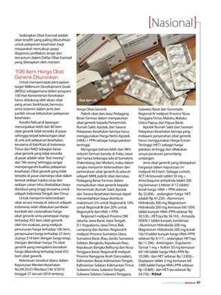 Nasional
   Sedangkan Obat Esensial adalah
obat terpilih yang paling dibutuhkan
untuk pelayanan kesehatan bagi
masyarakat mencakup upaya
diagnosis, profilaksis, terapi dan
tercantum dalam Daftar Obat Esensial
yang ditetapkan oleh menteri.

106 Item Harga Obat
Generik Diturunkan
   Untuk mempercepat pencapaian
target Millenium Development Goals
(MDGs) sebagaimana dalam program
100 Hari Kementerian Kesehatan
harus didukung oleh akses obat           Obat Generik
yang aman, berkhasiat, bermutu
serta terjamin dalam jenis dan          Harga Obat Generik.                     Sulawesi Barat dan Gorontalo.
jumlah sesuai kebutuhan pelayanan           Pabrik obat dan/atau Pedagang       Regional IV meliputi Provinsi Nusa
kesehatan.                              Besar Farmasi dalam menyalurkan         Tenggara Timur, Maluku, Maluku
   Kondisi faktual di lapangan          obat generik kepada Pemerintah,         Utara, Papua, dan Papua Barat.
menunjukkan lebih dari 80 item          Rumah Sakit, Apotek, dan Sarana             Apotek Rumah Sakit dan Saranan
obat generik tidak tersedia di pasar,   Pelayanan Kesehatan lainnya harus       Pelayanan Kesehatan lainnya yang
sehingga terjadi kekosongan obat        menggunakan Harga Netto Apotek          melayani penyerahan obat generik
di unit unit pelayanan kesehatan,       (HNA) + PPN sebagai harga patokan       harus menggunakan Harga Eceran
terutama di Kab/Kota di Indonesia       tertinggi.                              Tertinggi (HET) sebagai harga
Timur dan NAD. Sebagian besar               Mengingat bahwa lebih dari 98%      patokan tertinggi dan dilakukan
obat generik yang tidak tersedia        industri farmasi berada di Pulau Jawa   sesuai peraturan perundang-
di pasar adalah obat “fast moving”      dan hanya beberapa ada di Sumatera      undangan.
dan “life saving” sehingga sangat       (Palembang dan Medan), maka dalam           Jenis obat generik yang ditetapkan
mempengaruhi kualitas pelayanan         rangka menjamin ketersediaan dan        harganya dalam keputusan ini
kesehatan. Obat generik yang tidak      pemerataan obat generik di seluruh      meliputi 453 item. Sebagai contoh,
tersedia di pasar utamanya obat dalam   wilayah NKRI, pabrik obat dan/atau      ACT (Artesunate tablet 50 mg +
bentuk sediaan injeksi, sirup dan       Pedagang Besar Farmasi dalam            Amocliaquine anhydrida tablet 200
sediaan cairan infus disebabkan biaya   menyalurkan obat generik kepada         mg kemasan 2 blister @ 12 tablet/
distribusi yang tinggi terutama untuk   Pemerintah, Rumah Sakit, Apotek         kotak harga HNA + PPN sebesar
wilayah Indonesia Tengah dan Timur.     dan Sarana Kesehatan lainnya dapat      Rp 33.000,- , sedangkan harga HET
   Untuk menjamin ketersediaan          menambahkan biaya distribusi            adalah Rp 41.250,-. Aluminium
obat secara merata di seluruh wilayah   maksimum 5% untuk Regional-II, 10%      Hidroksida 200 mg, Magnesium
Indonesia, telah dilakukan penilaian    untuk Regional-III dan 20% untuk        Hidroksida 200 mg, kemasan btl 1000
kembali dan rasionalisasi harga         Regional IV dari HNA + PPN.             tablet kunyah HNA+PPN sebesar Rp
obat generik serta penetapan harga          Regional I meliputi Provinsi DKI    30.530,-, HETnya Rp 38.163,-. Antasida
terhadap 453 item obat generik          Jakarta, Jawa Barat, Jawa Tengah,       DOEN 1 tablet kunyah, kombinasi
oleh tim evaluasi, yang meliputi        D. I. Yogyakarta, Jawa Timur, Bali,     : Aluminium Hidroksida 200 mg,
penurunan harga terhadap 106 item,      Lampung dan Banten. Regional II         Magnesium Hidroksida 200 mg, kotak
penyesuaian harga terhadap 33 item,     meliputi Provinsi Sumatera Utara,       10x10 tablet kunyah harga HNA+PPN
sisanya 314 item dengan harga tetap.    Sumatera Barat, Riau, Jambi, Sumatera   sebesar Rp 9,117,-, sedangkan HETnya
Dengan demikian hanya 7% obat           Selatan, Bengkulu, Kepulauan Riau,      Rp 11.396,-. Antimigren : Ergotamin
generik yang mengalami kenaikan         Kepulauan Bangka Belitung dan Nusa      Tartrat 1 mg + Kofein 50 mg kemasan
harga dibanding terhadap total 453      Tenggara Barat. Regional III meliputi   btl 100 tablet harga HNA+PPN Rp
item obat generik.                      Provinsi Nanggroe Aceh Darussalam,      10.280,- dan HET sebesar Rp 12.850,-.
   Ketentuan tersebut diatur dalam      Kalimantan Barat, Kalimantan Tengah,    Diazepam tablet 2 mg, kemasan btl
Keputusan Menteri Kesehatan             Kalimantan Selatan, Kalimantan Timur,   1000 tablet harga HNA+PPN sebesar
No.HK.03.01/Menkes/146 /I/2010          Sulawesi Utara, Sulawesi Tengah,        Rp 19.800,- dan HETnya sebesar Rp
tanggal 27 Januari 2010 tentang         Sulawesi Selatan, Sulawesi Tenggara,    24.750,-. nSmd

                                                                                               No.XXII/FEBRUARI/2010 Mediakom   47
 