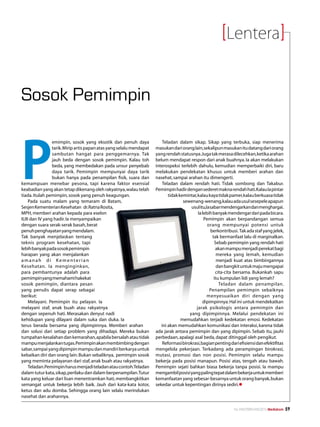 Lentera


Sosok Pemimpin



P
                  emimpin, sosok yang eksotik dan penuh daya               Teladan dalam sikap. Sikap yang terbuka, siap menerima
                  tarik. Mirip artis papan atas yang selalu mendapat   masukan dari orang lain, sekalipun masukan itu datang dari orang
                  sambutan hangat para penggemarnya. Tak               yang rendah statusnya. Juga tak merasa dilecehkan, ketika arahan
                  jauh beda dengan sosok pemimpin. Kalau toh           belum mendapat respon dari anak buahnya. Ia akan melakukan
                  beda, yang membedakan pada unsur penyebab            interospeksi terlebih dahulu, kemudian memperbaiki diri, baru
                  daya tarik. Pemimpin mempunyai daya tarik            melakukan pendekatan khusus untuk memberi arahan dan
                  bukan hanya pada penampilan fisik, suara dan         nasehat, sampai arahan itu dimengerti.
kemampuan menebar pesona, tapi karena faktor esensial                      Teladan dalam rendah hati. Tidak sombong dan Takabur.
keabadian yang akan tetap dikenang oleh rakyatnya, walau telah         Pemimpin hadir dengan sederet makna rendah hati.Kalau Ia pintar
tiada. Itulah pemimpin, sosok yang penuh keagungan.                           tidak kemintar, kalau kaya tidak pamer, kalau berkuasa tidak
      Pada suatu malam yang temaram di Batam,                                         sewenang-wenang, kalau ada usul sesepele apapun
Sesjen Kementerian Kesehatan dr.Ratna Rosita,                                             usul itu,Ia sabar mendengarkan dan menghargai.
MPH, memberi arahan kepada para eselon                                                        Ia lebih banyak mendengar dari pada bicara.
II,III dan IV yang hadir. Ia menyampaikan                                                         Pemimpin akan berpandangan semua
dengan suara serak-serak basah, berat                                                               orang mempunyai potensi untuk
penuh penghayatan yang mendalam.                                                                      berkontribusi. Tak ada staf yang jelek,
Tak banyak menjelaskan tentang                                                                         tak bermanfaat lalu di marginalkan.
teknis program kesehatan, tapi                                                                          Sebab pemimpin yang rendah hati
lebih banyak pada sosok pemimpin                                                                         akan mampu menjadi perekat bagi
harapan yang akan menjalankan                                                                             mereka yang lemah, kemudian
amanah di Kementerian                                                                                     menjadi kuat atas bimbingannya
Kesehatan. Ia menginginkan,                                                                               dan bangkit untuk maju mengapai
para pembantunya adalah para                                                                             cita-cita bersama. Bukankah sapu
pemimpin yang memahami hakekat                                                                          itu kumpulan lidi yang lemah?
sosok pemimpin, diantara pesan                                                                             Teladan dalam penampilan.
yang penulis dapat serap sebagai                                                                     Penampilan pemimpin sebaiknya
berikut:                                                                                            menyesuaikan diri dengan yang
      Melayani. Pemimpin itu pelayan. Ia                                                         dipimpinnya. Hal ini untuk mendekatkan
melayani staf, anak buah atau rakyatnya                                                      jarak psikologis antara pemimpin dan
dengan sepenuh hati. Merasakan denyut nadi                                               yang dipimpinnya. Melalui pendekatan ini
kehidupan yang dilayani dalam suka dan duka. Ia                                      memudahkan terjadi kedekatan emosi. Kedekatan
terus berada bersama yang dipimpinnya. Memberi arahan                     ini akan memudahkan komunikasi dan interaksi, karena tidak
dan solusi dari setiap problem yang dihadapi. Mereka bukan             ada jarak antara pemimpin dan yang dipimpin. Sebab itu, jauhi
tumpahan kesalahan dan kemarahan, apabila bersalah atau tidak          perbedaan, apalagi asal beda, dapat ditinggal oleh pengikut.
mampu menjalankan tugas.Pemimpin akan membimbing dengan                    Reformasi birokrasi,bagian penting dari efisiensi dan efektifitas
sabar, sampai yang dipimpin mampu dan mandiri berkarya untuk           mengelola pekerjaan. Terkadang ada perampingan birokrasi,
kebaikan diri dan orang lain. Bukan sebaliknya, pemimpin sosok         mutasi, promosi dan non posisi. Pemimpin selalu mampu
yang meminta pelayanan dari staf, anak buah atau rakyatnya.            bekerja pada posisi manapun. Posisi atas, tengah atau bawah.
      Teladan.Pemimpin harus menjadi teladan atau contoh.Teladan       Pemimpin sejati bahkan biasa bekerja tanpa posisi. Ia mampu
dalam tutur kata, sikap, perilaku dan dalam berpenampilan. Tutur       mengambil posisi yang paling tepat dalam bekerja untuk memberi
kata yang keluar dari lisan menentramkan hati, membangkitkan           kemanfaatan yang sebesar-besarnya untuk orang banyak, bukan
semangat untuk bekerja lebih baik. Jauh dari kata-kata kotor,          sekedar untuk kepentingan dirinya sediri.l
ketus dan adu domba. Sehingga orang lain selalu merindukan
nasehat dan arahannya.

                                                                                                                 No.XXII/FEBRUARI/2010 Mediakom   59
 