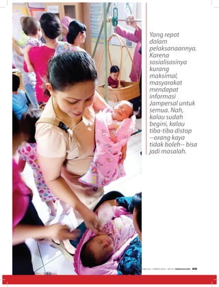 Yang repot
dalam
pelaksanaannya.
Karena
sosialisasinya
kurang
maksimal,
masyarakat
mendapat
informasi
Jampersal untuk
semua. Nah,
kalau sudah
begini, kalau
tiba-tiba distop
--orang kaya
tidak boleh-- bisa
jadi masalah.
EDISI 34 I FEBRUARI I 2012 MEDIAKOM 25
 
