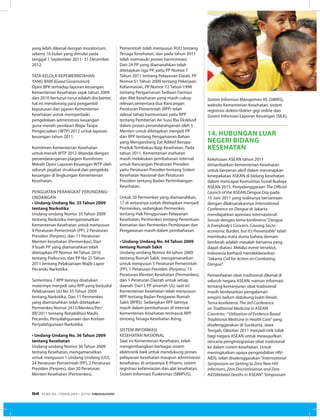 yang lebih dikenal dengan moratorium,
selama 16 bulan yang dimulai pada
tanggal 1 September 2011- 31 Desember
2012.
Tata Kelola Kepemerintahan
yang Baik (Good Governance)
Opini BPK terhadap laporan keuangan
Kementerian Kesehatan sejak tahun 2009
dan 2010 berturut-turut adalah disclaimer,
hal ini mendorong para pengambil
keputusan dan jajaran Kementerian
Kesehatan untuk memperbaiki
pengelolaan administrasi keuangan
guna meraih penilaian Wajar Tanpa
Pengecualian (WTP) 2012 untuk laporan
keuangan tahun 2011.
Komitmen Kementerian Kesehatan
untuk meraih WTP 2012 ditandai dengan
penandatanganan piagam Komitmen
Meraih Opini Laporan Keuangan WTP oleh
seluruh pejabat struktural dan pengelola
keuangan di lingkungan Kementerian
Kesehatan.
Penguatan Perangkat Perundang-
undangan
• Undang-Undang No. 35 Tahun 2009
tentang Narkotika
Undang-undang Nomor 35 Tahun 2009
tentang Narkotika mengamanatkan
Kementerian Kesehatan untuk menyusun
9 Peraturan Pemerintah (PP), 2 Peraturan
Presiden (Perpres), dan 11 Peraturan
Menteri Kesehatan (Permenkes). Dari
9 buah PP yang diamanahkan telah
ditetapkan PP Nomor 44 Tahun 2010
tentang Prekursor, dan PP No 25 Tahun
2011 tentang Pelaksanaan Wajib Lapor
Pecandu Narkotika.
Sementara 7 RPP lainnya disatukan
materinya menjadi satu RPP yang berjudul
Pelaksanaan UU No 35 Tahun 2009
tentang Narkotika. Dari 11 Permenkes
yang diamanahkan telah ditetapkan
Permenkes Nomor 2415/Menkes/Per/
XII/2011 tentang Rehabilitasi Medis
Pecandu, Penyalahgunaan dan Korban
Penyalahgunaan Narkotika.
• Undang-Undang No. 36 Tahun 2009
tentang Kesehatan
Undang-undang Nomor 36 Tahun 2009
tentang Kesehatan, mengamanatkan
untuk menyusun 1 Undang-Undang (UU),
24 Peraturan Pemerintah (PP), 2 Peraturan
Presiden (Perpres), dan 20 Peraturan
Menteri Kesehatan (Permenkes).
Pemerintah telah menyusun RUU tentang
Tenaga Kesehatan, dan pada tahun 2011
telah memasuki proses harmonisasi.
Dari 24 PP yang diamanahkan telah
ditetapkan tiga PP, yaitu PP Nomor 7
Tahun 2011 tentang Pelayanan Darah, PP
Nomor 51 Tahun 2009 tentang Pekerjaan
Kefarmasian, PP Nomor 72 Tahun 1998
tentang Pengamanan Sediaan Farmasi
dan Alat Kesehatan yang masih cukup
relevan,sementara dua Rancangan
Peraturan Pemerintah (RPP) telah
selesai tahap harmonisasi yaitu RPP
tentang Pemberian Air Susu Ibu Eksklusif
dalam proses penandatanganan oleh 5
Menteri untuk ditetapkan menjadi PP
dan RPP tentang Pengamanan Bahan
yang Mengandung Zat Adiktif Berupa
Produk Tembakau Bagi Kesehatan. Pada
tahun 2011, Kementerian esehatan
masih melakukan pembahasan internal
untuk Rancangan Peraturan Presiden
yaitu Peraturan Presiden tentang Sistem
Kesehatan Nasional dan Peraturan
Presiden tentang Badan Pertimbangan
Kesehatan.
Untuk 20 Permenkes yang diamanahkan,
17 di antaranya sudah ditetapkan menjadi
Permenkes, sedangkan Permenkes
tentang Hak Penggunaan Pelayanan
Kesehatan, Permenkes tentang Penentuan
Kematian dan Permenkes Pembinaan dan
Pengawasan masih dalam pembahasan.
• Undang-Undang No. 44 Tahun 2009
tentang Rumah Sakit
Undang-undang Nomor 44 tahun 2009
tentang Rumah Sakit, mengamanatkan
untuk menyusun 5 Peraturan Pemerintah
(PP), 1 Peraturan Presiden (Perpres), 15
Peraturan Menteri Kesehatan (Permenkes),
dan 1 Peraturan Daerah untuk setiap
daerah. Dari 5 PP amanah UU, saat ini
Kementerian Kesehatan telah menyusun
RPP tentang Badan Pengawas Rumah
Sakit (BPRS). Sedangkan RPP lainnya
masih dalam pembahasan di internal
Kementerian Kesehatan termasuk RPP
tentang Tenaga Kesehatan Asing.
Sistem Informasi
Kesehatan Nasional
Saat ini Kementerian Kesehatan, telah
mengembangkan berbagai sistem
elektronik baik untuk mendukung proses
pelayanan kesehatan maupun administrasi
kesehatan, di antaranya: E-Pharm, sistem
registrasi kefarmasian dan alat kesehatan,
Sistem Informasi Puskesmas (SIMPUS),
Sistem Informasi Manajemen RS (SIMRS),
website Kementerian Kesehatan, sistem
registrasi dokter/dokter gigi online dan
Sistem Informasi Laporan Keuangan (SILK).
14. HUBUNGAN LUAR
NEGERI BIDANG
KESEHATAN
Keketuaan ASEAN tahun 2011
dimanfaatkan Kementerian Kesehatan
untuk berperan aktif dalam menerapkan
kesepakatan ASEAN di bidang kesehatan
dalam mencapai Komunitas Sosial Budaya
ASEAN 2015. Penyelenggaraan The Official
Launch of the ASEAN Dengue Day pada
15 Juni 2011 yang waktunya bersamaan
dengan dilaksanakannya International
Conference on Dengue di Jakarta
mendapatkan apresiasi internasional.
Sesuai dengan tema konferensi“Dengue
Is Everybody’s Concern, Causing Socio-
economic Burden, but It’s Preventable”telah
membuka mata dunia bahwa demam
berdarah adalah masalah bersama yang
dapat diatasi. Melalui event tersebut,
Indonesia berhasil mendeklarasikan
“Jakarta Call for Action on Combating
Dengue”.
Pemanfaatan obat tradisional dikenal di
seluruh negara ASEAN, namun informasi
tentang kemanjuran obat tradisional
masih berdasarkan pengalaman
empiris belum didukung bukti ilmiah.
Tema konferensi The 3rd Conference
on Traditional Medicine in ASEAN
Countries -“Utilization of Evidence Based
Traditional Medicine in Health Care”yang
diselenggarakan di Surakarta, Jawa
Tengah, Oktober 2011 menjadi titik tolak
bagi negara ASEAN untuk mewujudkan
rencana pengintegrasian obat tradisional
ke dalam sistem kesehatan. Untuk
meningkatkan upaya pengendalian HIV-
AIDS, telah diselenggarakan“International
Symposium on Getting to Zero New HIV
Infections, Zero Discrimination and Zero
AIDSRelated Deaths in ASEAN”. Simposium
EDISI 34 I FEBRUARI I 2012 MEDIAKOM54
 