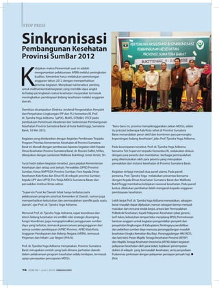 STOP PRESS
K
ebijakan makro Pemerintah saat ini adalah
mengamankan pelaksanaan APBN melalui peningkatan
kualitas. Kemenkes harus melakukan pemotongan
anggaran tahun 2012 dengan memperhatikan
prioritas kegiatan. Menyikapi hal tersebut, penting
untuk melihat kembali kegiatan yang memiliki daya ungkit
terhadap peningkatan status kesehatan masyarakat termasuk
meningkatkan pembiayaan bidang kesehatan melalui anggaran
daerah.
Demikian disampaikan Direktur Jenderal Pengendalian Penyakit
dan Penyehatan Lingkungan (PP dan PL) Kemenkes RI, Prof.
dr. Tjandra Yoga Aditama  SpP(K), MARS, DTM&H, DTCE pada
pembukaan Pertemuan Akselerasi dan Sinkronisasi Pembangunan
Kesehatan Provinsi Sumatera Barat di Kota Bukittinggi, Sumatera
Barat, 10 Mei 2012.
Kegiatan yang diselaraskan dengan kegiatan Pembinaan Terpadu
Program Prioritas Kementerian Kesehatan di Provinsi Sumatera
Barat ini diawali dengan pembacaan laporan kegiatan oleh Kepala
Dinas Kesehatan Provinsi Sumatera Barat, dr. Rosnini Safitri, M.Kes,
dilanjutkan dengan sambutan Walikota Bukittingi, Ismet Amziz, SH.
Turut hadir dalam kegiatan tersebut, para pejabat Kementerian
Kesehatan dari setiap unit terkait; Perwakilan DPRD Provinsi
Sumbar; Ketua BAPPEDA Provinsi Sumbar; Para Kepala Dinas
Kesehatan Kab/Kota dan Dirut RS di wilayah provinsi Sumbar;
Kepala UPT dan UPTD; Tim Pokja MDG’s Sumatera Barat; dan
perwakilan institusi lintas sektor.
“Supervisi Pusat ke Daerah tidak hanya terbatas pada
pelaksanaan program prioritas Kemenkes di Daerah, namun juga
memperhatikan kebutuhan dan permasalahan spesifik pada suatu
daerah”, ujar Prof. dr. Tjandra Yoga Aditama.
Menurut Prof. dr. Tjandra Yoga Aditama, rapat koordinasi dan
teknis bidang kesehatan ini emilliki nilai strategis disamping
fungsi koordinasi, juga mengoptimalkan penggunaan sumber
daya yang terbatas, termasuk perencanaan penganggaran dari
semua sumber pembiayaan (APBD Provinsi, APBD Kab/Kota,
Anggaran Pendapatan dan Belanja Negara (APBN), termasuk
Pinjaman dan Hibah Luar Negeri (PHLN).
Prof. dr. Tjandra Yoga Aditama menyatakan, Provinsi Sumatera
Barat merupakan contoh yang baik dimana perhatian daerah
dalam pelaksanaan program kesehatan selalu terdepan, termasuk
upaya percepatan pencapaian MDG’s.
SinkronisasiPembangunan Kesehatan
Provinsi SumBar 2012
“Baru-baru ini, provinsi menyelenggarakan pekan MDG’s, selain
itu prestasi beberapa Kab/Kota sehat di Provinsi Sumatera
Barat menandakan peran aktif dan komitmen para pemangku
kepentingan bidang kesehatan”, jelas Prof. Tjandra Yoga Aditama.
Pada kesempatan tersebut, Prof. dr. Tjandra Yoga Aditama
bersama Tim Supervisi terpadu Kemenkes Ri, melakukan diskusi
dengan para peserta dan membahas  berbagai permasalahan
yang dikemukakan oleh para peserta yang merupakan
perwakilan dari instansi kesehatan di Provinsi Sumatera Barat.
Kegiatan terbagi menjadi dua panel utama. Pada panel
pertama, Prof. Tjandra Yoga  melakukan presentasi bersama
dengan Kepala Dinas Kesehatan Sumatera Barat dan Walikota
BukitTinggi membahas kebijakan nasional kesehatan. Pada panel
kedua, dilakukan pembahan lebih mengarah kepada anggaran
pembiayaan kesehatan.
Lebih lanjut Prof. dr.TjandraYoga Aditama menyatakan, sebagian
besar masalah dapat dijelaskan, namun sebagian lainnya menjadi
masukan dan rencana tindak lanjut, antara lain Permasalahan
Politeknik Kesehatan; Aspek Pelayanan Kesehatan (obat generic,
tarif Askes, kebutuhan tempat tidur menjelang BPJS); Permohonan
bantuan anggarn untuk kegiatan pengendalian penyakit dan
penyehatan lingkungan di Kabupaten; Pentingnya pendidikan
dan pelatihan sumber daya manusia; penanggulangan masalah
kesehatan (Angka Kematian Ibu/Bayi, Penanggulangan HIV/AIDS,
dan lain-lain); Peran MajelisTenaga Kesehatan Provinsi (MTKP)
dan MajelisTenaga Kesehatan Indonesia (MTKI) dalam kegiatan
pelayanan kesehatan oleh para bidan; kejelasan penempatan
dokter di wilayah yang bermasalah kesehatan; serta penyediaan
Puskesmas perkotaan dengan pelayanan persiapan jamaah haji. n
(Pra)
EDISI 36 I JUNI I 2012 MEDIAKOM14
 