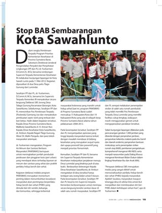 D
alam rangka Pembinaan
Terpadu Program Prioritas
Kementerian Kesehatan di
Provinsi Sumatera Barat,
Sekretaris Direktorat Jenderal
Pengendalian Penyakit dan Penyehatan
Lingkungan (PP dan PL) dr. Yusharmen
D.Comm.H., M.Sc bersama rombongan
Supervisi Terpadu Kementerian Kesehatan
RI melakukan kunjungan lapangan ke Kota
Sawah Lunto pada 11 Mei 2012. Kegiatan
dipusatkan di dua Desa yaitu Tlago
Gunung dan Lumindai.
Sesdirjen PP dan PL, dr. Yusharmen,
D.Comm.H, M.Sc, bersama tim Supervisi
Terpadu Kemenkes RI menyaksikan secara
langsung Deklarasi SBS Jorong Desa
Talago Gunung Kecamatan Barangin, Kota
Sawahlunto. Sebelumnya, Sesdirjen PP dan
PL meresmikan Pos Pembinaan Terpadu
(Posbindu) Gantiang Juo dan menyaksikan
pembuatan septic-tank yang terbuat dari
ban bekas. Hadir dalam kegiatan tersebut,
Kepala Dinas Provinsi Sumatera Barat,
Walikota Sawahlunto, Ir. H. Amran Nur;
Kepala Dinas Kesehatan Kota Sawahlunto,
dr. Ambun; Kepala Nagari Tlago Gunung,
Alizar Dt. Malin Pangulu; dan para tokoh
masyarakat setempat.
dr. Yusharmen mengatakan, Program
Air Minum dan Sanitasi Berbasis
Masyarakat (PAMSIMAS) bertujuan
untuk meningkatkan jumlah penduduk
perdesaan dan pinggiran kota (peri urban)
yang mendapat akses terhadap layanan air
minum dan sanitasi yang sehat dan praktik
perilaku hidup bersih dan sehat.
Kegiatan deklarasi melalui program
PAMSIMAS merupakan momentum
penting dalam menumbuhkan kesadaran
masyarakat akan pentingnya berperilaku
hidup bersih dan sehat (PHBS) yang
dimulai dari diri sendiri, keluarga,
dan komunitas, sehingga terbentuk
Stop BAB Sembarangan
Kota Sawahlunto
masyarakat Indonesia yang mandiri untuk
hidup sehat.Saat ini, program PAMSIMAS
di Propinsi Sumatera Barat sudah
mencakup 15 Kabupaten/Kota dari 19
Kabupaten/Kota yang ada di wilayah kerja
Provinsi Sumatera Barat selama tahun
pelaksanaan 2008-2012.
Pada kesempatan tersebut, Sesdirjen PP
dan PL menyampaikan apresiasi yang
tinggi kepada masyarakat karena terkait
dengan masalah mendasar di bidang
kesehatan yang merupakan wujud nyata
dari upaya promotif dan preventif yang
menjadi prioritas Pemerintah.
Kemudian, Sesdirjen PP dan PL bersama
tim Supervisi Terpadu Kementerian
Kesehatan melanjutkan perjalanan menuju
Desa Lumindai yang letaknya jauh di atas
bukit. Berdasarkan keterangan Kepala
Dinas Kesehatan Sawahlunto, dr. Ambun
mengatakan di desa tersebut hanya
terdapat satu orang bidan untuk 9 dusun.
Pada kesempatan tersebut, Sesditjen PP
dan PL beserta tim Supervisi terpadu
Kemenkes berkesempatan untuk meninjau
secara langsung kondisi sanitasi dasar di
salah satu rumah masyarakat. Sesditjen PP
dan PL sempat melakukan penempelan
sticker di salah satu rumah penduduk
yang telah memiliki Pos Pembinaan
Terpadu Desa Lumindai yang memiliki
fasilitas cukup lengkap, walaupun
masih menggunakan genset untuk
mengoperasikan peralatan tersebut.
Selain kunjungan lapangan dilakukan pula
pencanangan gerakan 1.000 jamban yang
ditandai dengan penyerahan jamban;
penyerahan kelambu malaria pada ibu hamil
dan daerah endemis; penyerahan bantuan
miskoskop; serta penempelan striker
rumah stop BABS; pemberian pengetahuan
komprehensif mengenai HIV/AIDS; serta
menjadi narasumber pada Dialog Khusus
mengenai Kemitraan Bidan-Dukun dalam
lingkup Kesehatan Ibu dan Anak (KIA).
“Perayaan deklarasi SBS merupakan
media yang sangat efektif untuk
mensosialisasikan perilaku hidup bersih
dan sehat (PHBS) kepada masyarakat.
Ajaklah Saudara, masyarakat maupun
tetangga desa di sekitar kita untuk ikut
menjadikan dan membiasakan diri ber-
PHBS dalam kehidupan sehari-hari”, ujar dr.
Yusharmen. n
EDISI 36 I JUNI I 2012 MEDIAKOM 15
 