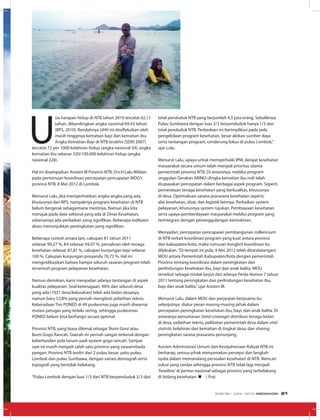 U
sia harapan hidup di NTB tahun 2010 tercatat 62,11
tahun, dibandingkan angka nasional 69,43 tahun
(BPS, 2010). Rendahnya UHH ini direfleksikan oleh
masih tingginya kematian bayi dan kematian ibu.
Angka Kematian Bayi di NTB terakhir (SDKI 2007)
tercatat 72 per 1000 kelahiran hidup (angka nasional 34), angka
kematian ibu sebesar 320/100.000 kelahiran hidup (angka
nasional 228).
Hal ini disampaikan Asisten III Provinsi NTB, Drs.H.Lalu Wildan
pada pertemuan koordinasi percepatan pencapaian MDG’s
provinsi NTB, 8 Mei 2012 di Lombok.
Menurut Lalu, jika memperhatikan angka-angka yang ada,
khususnya dari BPS, nampaknya program kesehatan di NTB
belum bergerak sebagaimana mestinya. Namun jika kita
merujuk pada data sektoral yang ada di Dinas Kesehatan,
sebenarnya ada perbaikan yang signifikan. Beberapa indikator
akses menunjukkan peningkatan yang signifikan.
Beberapa contoh antara lain, cakupan K1 tahun 2011
sebesar 99,27 %, K4 sebesar 94,07 %, persalinan oleh tenaga
kesehatan sebesar 87,81 %, cakupan kunjungan bayi sebesar
100 %, Cakupan kunjungan posyandu 70,73 %. Hal ini
mengindikasikan bahwa hampir seluruh sasaran program telah
tersentuh program pelayanan kesehatan.
Namun demikian, kami menyadari adanya tantangan di aspek
kualitas pelayanan. Soal ketenagaan, 90% dari seluruh desa
yang ada (1031 desa/kelurahan) telah ada bidan desanya,
namun baru 53,8% yang pernah mengikuti pelatihan teknis.
Keberadaan Tim PONED di 49 puskesmas juga masih diwarnai
mutasi petugas yang terlalu sering, sehingga puskesmas
PONED belum bisa berfungsi secara optimal.
Provinsi NTB, yang biasa dikenal sebagai‘Bumi Gora’atau
Bumi Gogo Rancah. Daerah ini pernah sangat terkenal dengan
keberhasilan pola tanam padi system gogo rancah. Sampai
saat ini masih menjadi salah satu provinsi yang swasembada
pangan. Provinsi NTB terdiri dari 2 pulau besar, yaitu pulau
Lombok dan pulau Sumbawa, dengan variasi demografi serta
topografi yang bertolak belakang.
“Pulau Lombok dengan luas 1/3 dari NTB berpenduduk 2/3 dari
total penduduk NTB yang berjumlah 4,5 juta orang. Sebaliknya,
Pulau Sumbawa dengan luas 2/3 berpenduduk hanya 1/3 dari
total penduduk NTB. Perbedaan ini berimplikasi pada pola
pengelolaan program kesehatan, besar alokasi sumber daya
serta tantangan program, cenderung fokus di pulau Lombok,”
ujar Lulu.
Menurut Lalu, upaya untuk memperbaiki IPM, derajat kesehatan
masyarakat secara umum telah menjadi prioritas utama
pemerintah provinsi NTB. Di antaranya, melalui program
unggulan Gerakan AKINO (Angka kematian ibu nol) telah
diupayakan percepatan dalam berbagai aspek program. Seperti
pemerataan tenaga kesehatan yang berkualitas, khususnya
di desa. Optimalisasi sarana prasarana kesehatan seperti;
alat kesehatan, obat, dan logistik lainnya. Perbaikan system
pelayanan, khususnya system rujukan. Pembiayaan kesehatan
serta upaya pemberdayaan masyarakat melalui program yang
terintegrasi dengan penanggulangan kemiskinan.
Menyadari, percepatan pencapaian pembangunan millennium
di NTB terkait koordinasi program yang kuat antara provinsi
dan kabupaten/kota, maka rumusan kongkrit koordinasi itu
dilakukan.“Di tempat ini pula, 9 Mei 2012 telah ditandatangani
MOU antara Pemerintah Kabupaten/Kota dengan pemerintah
Provinsi tentang koordinasi dalam peningkatan dan
perlindungan kesehatan ibu, bayi dan anak balita. MOU
tersebut sebagai tindak lanjut dari adanya Perda Nomor 7 tahun
2011 tentang peningkatan dan perlindungan kesehatan ibu,
bayi dan anak balita,”ujar Asisten III.
Menurut Lalu, dalam MOU dan perjanjian kerjasama itu
selanjutnya diatur peran masing-masing pihak dalam
percepatan peningkatan kesehatan ibu, bayi, dan anak balita. Di
antaranya penuntasan (total coverage) distribusi tenaga bidan
di desa, pelatihan teknis, pelibatan pemerintah desa dalam vital
statistic kelahiran dan kematian di tingkat desa, dan sharing
peningkatan sarana prasarana penunjang.
Asisten Administrasi Umum dan Kesejahteraan Rakyat NTB ini
berharap, semua pihak menyamakan persepsi dan langkah
nyata dalam memandang persoalan kesehatan di NTB. Mencari
solusi yang cerdas sehingga provinsi NTB tidak lagi menjadi
‘headline’ di pentas nasional sebagai provinsi yang terbelakang
di bidang kesehatan. n ( Pra)
EDISI 36 I JUNI I 2012 MEDIAKOM 21
 