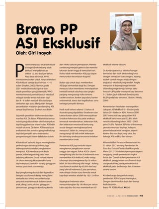 P
raktek menyusui secara eksklusif
di negara berkembang telah
berhasil menyelamatkan
sekitar 1,5 juta bayi per tahun.
Atas dasar tersebut, WHO
merekomendasikan untuk hanya memberi
ASI eksklusif sampai bayi berusia 4 – 6
bulan (Depkes, 2002). Namun, pada
2001 melalui konsultasi pakar dan
telaah penelitian yang sistematik, WHO
merekomendasi pemberian ASI eksklusif
sebagai standar emas makanan bayi
dari 4 – 6 bulan menjadi 6 bulan tanpa
tambahan apa pun, dilanjutkan dengan
penambahan makanan pendamping ASI
sampai bayi berusia 2 tahun atau lebih.
Sejumlah penelitian telah membuktikan
manfaat ASI. Di dalam ASI tersedia semua
nutrisi yang dibutuhkan oleh kebanyakan
bayi hingga berusia enam bulan. ASI lebih
mudah dicerna. Di dalam ASI tersedia zat
antibakteri dan antivirus yang melindungi
bayi dari penyakit serta membantu
pengembangan sistem kekebalan tubuh.
ASI eksklusif terbukti dapat meningkatkan
perlindungan terhadap infeksi juga
beberapa tahun setelah penghentian
menyusui. ASI membuat anak lebih
pandai, tidak tergantung pada latar
belakang ekonomi. Studi kohort selama
14 tahun menunjukkan semakin lama
bayi menyusui, semakin kurang gangguan
mental pada anak dan remaja.
Bayi yang kurang disusui dan digantikan
dengan susu formula kerap mengalami
sembelit atau diare, rentan terhadap
penyakit anak termasuk diabetes anak-
anak, alergi, asma, eksim, gangguan
pencernaan, gangguan kandung kemih
dan infeksi saluran pernapasan. Mereka
cenderung menjadi gemuk dan memiliki
tekanan darah tinggi di kemudian hari.
Risiko tidak memberikan ASI juga dapat
menurunkan kecerdasan kognitif.
Bukan saja untuk bayi, memberikan
ASI juga bermanfaat bagi ibu. Dengan
menyusui akan membantu mendapatkan
kembali bentuk tubuhnya dan jangka
panjang mengurangi risiko terkena
kanker ovarium, kanker payudara, kanker
endometrial, stress dan kegelisahan, serta
berbagai penyakit lainnya.
Hasil studi kohort selama 15 tahun di
Australia yang dipublikasi Strathearn dan
kawan-kawan tahun 2009 menunjukkan
tindakan kekerasan ibu pada anaknya
termasuk menelantarkan, kekerasan fisik,
dan kekerasan emosional berkurang
sesuai dengan meningkatnya lama
menyusui. Selain itu, menyusui juga
mengurangi 4,8 kali tindak kekerasan
ibu terhadap anaknya terutama tindakan
menelantarkan anak.
Pemberian ASI juga terbukti dapat
menghemat pengeluaran rumah
tangga dan negara. Pakar ASI Dr Utami
menghitung bila ibu-ibu di Indonesia mau
memberikan ASI eksklusif, maka setiap
tahunnya bisa menghemat Rp 18 triliun
lebih. Ini bisa dihitung bila harga 1 kaleng
susu formula adalah Rp 65.000 dan bayi
yang lahir di Indonesia 5 juta per tahun,
maka biaya 6 bulan susu formula untuk
bayi-bayi tersebut adalah Rp 18,012 triliun.
Bayangkan Indonesia akan
menyumbangkan Rp 18 triliun per tahun
kalau saja ibu-ibu mau memberikan ASI
eksklusif selama 6 bulan.
Di dunia capaian ASI eksklusif sangat
bervariasi dan tidak berbanding lurus
dengan kemajuan suatu negara. Jepang
adalah contoh negara maju dengan
angka ASI eksklusif yang rendah. Angka
menyusui di Jepang sangat rendah
dibanding negara maju lainnya yaitu
hanya 44,8% pada kelompok bayi berumur
1- 2 bulan, jauh di bawah Swedia yaitu
80,2% pada bayi berumur 2 bulan (Helda,
2009)
Kementerian Kesehatan menargetkan
cakupan ASI eksklusif 0 – 6 bulan pada
tahun 2014 sebesar 80%. Namun SDKI
2007 mencatat bayi yang diberi ASI
eksklusif baru mencapai 32,8%, lebih
rendah dibanding tahun 2002 – 2003
yaitu 39,5%. Padahal 95% ibu di Indonesia
pernah menyusui bayinya. Adapun
penyebabnya amat beragam, seperti
karena ibu atau bayi yang sakit, ibu
bekerja, ASI sedikit, dan lainnya.
Alhamdulillah Peraturan Pemerintah No.
33 tahun 2012 tentang Pemberian Air
Susu Ibu Eksklusif telah disahkan pada
Maret 2012. Disini diatur poin-poin seperti
tanggung jawab pemerintah tingkat
Pusat dan Daerah dalam pemberian ASI
eksklusif, penggunaan susu formula bayi
dan produk bayi, serta pemberian ASI
eksklusif pada ibu bekerja dan di sarana-
sarana umum.
Kita berharap, dengan keluarnya,
pemberian ASI ini dapat meningkat.
Dengan demikian hak bayi dan ibunya
lebih terjamin.
Bravo PP ASI Eksklusif. n(Giri)
Bravo PP
ASI EksklusifOleh: Giri Inayah
EDISI 36 I JUNI I 2012 MEDIAKOM 49
 