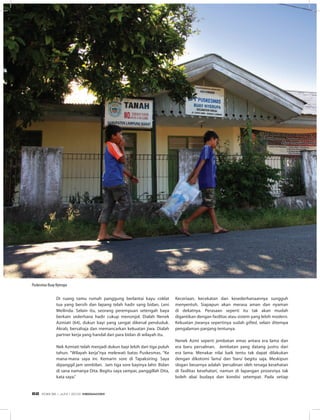 Di ruang tamu rumah panggung berlantai kayu coklat
tua yang bersih dan lapang telah hadir sang bidan, Leni
Meilinda. Selain itu, seorang perempuan setengah baya
berkain sederhana hadir cukup menonjol. Dialah Nenek
Azmiati (64), dukun bayi yang sangat dikenal penduduk.
Akrab, bersahaja dan memancarkan kekuatan jiwa. Dialah
partner kerja yang handal dari para bidan di wilayah itu.
Nek Azmiati telah menjadi dukun bayi lebih dari tiga puluh
tahun. “Wilayah kerja”nya melewati batas Puskesmas. “Ke
mana-mana saya ini. Kemarin sore di Tapaksiring. Saya
dipanggil jam sembilan. Jam tiga sore bayinya lahir. Bidan
di sana namanya Dita. Begitu saya sampai, panggillah Dita,
kata saya.”
Keceriaan, kecekatan dan kesederhanaannya sungguh
menyentuh. Siapapun akan merasa aman dan nyaman
di dekatnya. Perasaan seperti itu tak akan mudah
digantikan dengan fasilitas atau sistem yang lebih modern.
Kekuatan jiwanya sepertinya sudah gifted, selain ditempa
pengalaman panjang tentunya.
Nenek Azmi seperti jembatan emas antara era lama dan
era baru persalinan. Jembatan yang datang justru dari
era lama. Menakar nilai baik tentu tak dapat dilakukan
dengan dikotomi ‘lama’ dan ‘baru’ begitu saja. Meskipun
slogan besarnya adalah ‘persalinan oleh tenaga kesehatan
di fasilitas kesehatan’, namun di lapangan prosesnya tak
boleh abai budaya dan kondisi setempat. Pada setiap
Puskesmas Buay Nyerupa
EDISI 36 I JUNI I 2012 MEDIAKOM62
 