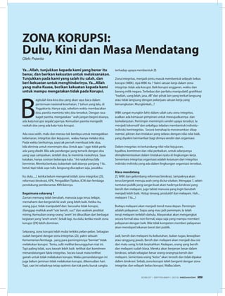 Ya...Allah, tunjukkan kepada kami yang benar itu
benar, dan berikan kekuatan untuk melaksanakan.
Tunjukkan pada kami yang salah itu salah, dan
beri kekuatan untuk menghindarinya. Ya...Allah
yang maha Kuasa, berikan kekuatan kepada kami
untuk mampu mengatakan tidak pada Korupsi.
B
egitulah kira-kira doa yang akan saya baca dalam
pertemuan nasional kesehatan, 7 tahun yang lalu, di
Yogyakarta. Hanya saja, sebelum waktu membacakan
doa, panitia meminta teks doa tersebut. Dengan rasa
kaget panitia, mengatakan“ wah jangan begini doanya,
ada kata korupsi segala”,ujarnya. Kemudian panitia mengedit
naskah doa yang ada kata-kata korupsi.
Ada rasa sedih, malu dan merasa tak berdaya untuk menegakkan
kebenaran, integritas dan kejujuran, walau hanya melalui doa.
Pada waktu berikutnya, saya tak pernah membuat teks doa,
bila diminta untuk memimpin doa. Untuk apa ? agar tidak perlu
ada yang diedit. Bila ada pendengar yang tertarik dengan doa
yang saya sampaikan, setelah doa, Ia meminta naskahnya. Saya
katakan, hanya coretan beberapa kata.“ Ini naskahnya bila
berminat. Mereka berkata; bukankah tadi doanya panjang ? Ya..
betul, tapi tidak saya tulis, langsung diucapkan saja, jawabku.
Itu dulu.....!, ketika belum mengenal istilah zona integritas (ZI),
reformasi birokrasi, KPK, Pengadilan Tipikor, ICW dan lembaga
pendukung pemberantas KKN lainnya.
Bagaimana sekarang ?
Zaman memang telah berubah, manusia juga terus belajar,
memahami dan bergerak ke arah yang lebih baik. Ketika itu,
orang jujur, tidak manipulatif dan berusaha tidak korupsi,
dianggap mahluk aneh“sok bersih, suci”dan seabrek predikat
miring. Kemudian orang-orang“aneh”ini dikucilkan dari berbagai
kegiatan yang“aneh-aneh”. Sekali lagi, itu dulu, ketika masih zona
korupsi (ZK) lebih dominan.
Sekarang, zona korupsi telah mulai terkikis pelan-pelan. Sebagian
sudah berganti dengan zona integritas (ZI), yakni sebuah
Kementerian/lembaga , yang para pemimpimnya“berniat”tidak
melakukan korupsi. Tentu, sulit melihat kesungguhan niat ini.
Tapi paling tidak, aura kearah lebih baik terlihat dari komitmen
menandatangani fakta integritas. Secara kasat mata terlihat
gairah untuk tidak melakukan korupsi. Walau penandatangan ini
juga belum jaminan tidak melakukan korupsi, dikemudian hari.
Tapi, saat ini sebaiknya tetap optimis dan tak perlu buruk sangka
terhadap upaya membentuk ZI.
Zona integritas, menjadi pintu masuk membentuk wilayah bebas
korupsi (WBK). Apa WBK itu ? Yakni satuan kerja dalam zona
integritas tidak ada korupsi. Baik korupsi anggaran, waktu dan
barang milik negara. Terbebas dari perilaku manipulatif, gratifikasi
“hadiah, uang lelah, jasa, dll”dari pihak lain yang terikat langsung
atau tidak langsung dengan pekerjaan satuan kerja yang
bersangkutan. Mungkinkah...?
WBK sangat mungkin lahir dalam salah satu zona integritas,
asalkan ada kemauan pimpinan untuk mewujudkannya dan
berkelanjutan. Pemimpin memimpin sendiri upaya tersebut. Ia
menjadi lokomotif dan sekaligus teladan membentuk individu–
individu berintegritas. Secara bertahap Ia menanamkan sikap
mental, pikiran dan tindakan yang selaras dengan nilai-nilai baik,
yang diyakini bermanfaat bagi dirinya sendiri dan organisasi.
Dalam integritas ini terkandung nilai-nilai kejujuran,
loyalitas, komitmen dan nilai perbaikan, untuk selanjutnya
diimplementasikan dalam tindakan nyata di lingkungan kerja.
Sementara integritas organisasi adalah kesatuan dari integritas
individu-individu yang ada dalam lingkungan organisasi tersebut.
Masa mendatang
ZI, WBK dan gelombang reformasi birokrasi, tampaknya akan
terus bergerak menuju arah yang dicita-citakan. Mengapa ?, selain
tuntutan publik yang sangat kuat akan hadirnya birokrasi yang
bersih dan melayani, juga tabiat manusia yang ingin berubah
menjadi lebih baik. Hidup tenang, produktif dan melayani. Hah...
melayani ? Ya....!
Budaya melayani akan menjadi trend masa depan. Pemimpin
adalah pelayanan. Siapa yang mau jadi pemimpin, Ia telah
teruji melayani terlebih dahulu. Masyarakat akan mengangkat
secara formal atau non formal, siapa saja yang mampu memberi
pelayanan dengan baik. Bila tidak kompeten memberi pelayanan
akan mendapat tekanan berat dari publik.
Jadi, bersih dan melayani itu kebutuhan, bukan tugas, kewajiban
atau tanggung jawab. Bersih dan melayani akan menjadi dua sisi
dari mata uang. Ia tak terpisahkan. Kedepan, orang yang bersih
dan melayani sudah biasa. Mereka akan berperan besar dalam
birokrasi, sebab sebagian besar orang-orangnya bersih dan
melayani. Sementara orang“kotor”akan tersisih dan tidak dipakai
dalam birokrasi. Sebab, zona korupsi telah berganti dengan zona
integritas dan wilayah bebas korupsi. Wallau’alam.
ZONA KORUPSI:
Dulu, Kini dan Masa MendatangOleh: Prawito
EDISI 37 I SEPTEMBER I 2012 MEDIAKOM 29
 