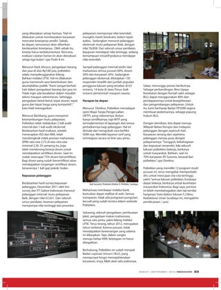 yang dikerjakan setiap harinya.“Hal ini
dilakukan untuk membiasakan karyawan
mencatat kinerjanya sendiri. Sebab,
ke depan, remunerasi akan diberikan
berdasarkan kinerjanya. Oleh sebab itu,
kinerja harus terdokumentasi. Rencana,
evaluasi catatan harian ini akan dievaluasi
setiap tiga bulan,”ujar Pudir II ini.
Menurut Hadi, khusus, pengadaan barang
dan jasa di atas Rp100 juta, poltekkes
selalu menyelenggarakan lelang.
Bahkan melalui LPSE. Hal ini dilakukan
guna memenuhi azas keterbukaan dan
akuntabilitas publik.“Kami sangat berhati-
hati dalam pengadaan barang dan jasa ini.
Tidak ingin ada kesalahan dalam masalah
teknis maupun administrasi. Sehingga,
pengadaan betul-betul, tepat aturan, tepat
guna dan tepat harga yang kompetitif ,”
kata Hadi menegaskan.
Menurut Bambang, guna menjamin
kesinambungan mutu pelayanan,
Poltekkes telah melakukan 2 kali audit
internal dan 1 kali audit eksternal.
Berdasarkan hasil evaluasi, setelah
menerapkan ISO dan IWA, telah
mendongkrak indek prestasi mahasiswa
(IPM) rata-rata 2,75 di atas rata-rata
minimal 2,50. Di samping itu, juga
telah mendorong kinerja dosen untuk
mendapatkan sertifikasi dosen. Saat ini
sudah mencapai 75% dosen bersertifikasi.
Bagi dosen yang sudah bersertifikasi akan
mendapatkan tunjangan sertifikasi dosen,
besarannya 1 kali gaji pokok/ bulan.
Kepuasan pelanggan
Berdasarkan hasil survey kepuasan
pelanggan, Desember 2011 oleh tim
survey dari PT Galore Indonesia menurut
pelanggan internal: mutu pelayanan
Baik, dengan nilai 67,651. Dari seluruh
unsur penilaian, keaman pelayanan
mempunyai nilai tertinggi dan prosedur
pelayanan mempunyai nilai terendah,
mungkin masih birokratis, belum tepat
waktu. Sedangkan menurut pelanggan
eksternal: mutu pelayanan Baik, dengan
nilai 76,858. Dari seluruh unsur penilaian,
kejujuran mendapat nilai tertinggi, sedang
kemampuan inisiatif/prakarsa mendapat
nilai terendah.
Sampel pelanggan internal terdiri dari
mahasiswa semua jurusan 60%, dosen
20% dan karyawan 20%. Sedangkan
pelanggan eksternal, ditetapkan 130
responden terpilih dari jumlah populasi
pengguna lulusan yang tersebar di 63
instansi, 14 kota di Jawa Timur, baik
instansi pemerintah maupun swasta.
Harapan ke depan
Menurut Direktur, Poltekkes menadapat
opini Wajar Tanpa Pengecualian
(WTP), yang sebenarnya. Bukan
hanya sertifikatnya, tapi WTP yang
terimplementasi di lapangan dan terasa
perbaikannya bagi pelanggan. Hal ini
dimulai dari mengubah cara berfikir
SDM-nya. Memiliki layanan tarif yang
terintegrasi secara on line satu pintu.
Mahasiswa membayar melalui bank,
kemudian dapat melihat di web. Semua
transparan, tidak ada pungutan-pungutan,
kecuali yang sudah tertera dalam webside
Poltekkes.
Sekarang, seluruh pengadaan, pembuatan
jaket, pengadaan makan mahasiswa,
semua satu pintu, yakni lelang melalui
LPSE. Terus terang, tahun 2012, merupakan
tahun terberat. Karena jurusan, tidak
mendapatkan kewenangan yang selama
ini dikerjakan. Tapi, dalam rangka
menuju bebas KKN, ketetapan ini harus
ditegakkan.
Berhubung, Poltekkes ini sudah menjadi
Badan Layanan Umum ( BLU), yang
mempunyai fungsi mensejahterakan
karyawan, insya Allah akan ada waktunya.
Sabar, menunggu proses berikutnya.
Sebagai perbandingan, Bina Upaya
Kesehatan dengan Rumah sakit sebagai
BLU, dapat menggunakan 40% dari
pendapatannya untuk kesejahteraan
dan pengembangan pelayanan. Untuk
itu, kami berharap Badan PPSDM segera
membuat pedomannya, sebagai payung
hukum BLU.
Dengan demikian, kita dapat menuju
Wilayah Bebas Korupsi dan melayani
pelanggan dengan sepenuh hati.
Karyawan senang dan sejahtera,
pelanggan merasa puas dengan
pelayanannya.“Sungguh, kebahagiaan
dan kepuasan tersendiri, bila seluruh
lulusan poltekkes bekerja, berkarya
untuk masyarakat. Bahkan, saat ini
70% karyawan RS Sutomo, berasal dari
poltekkes,”ujar Direktur.
Poltekkes yang memiliki 12 program studi/
jurusan ini, terus mengeliat memperbaiki
diri, untuk mencapai cita-cita tertinggi,
yakni“semua lulusan poltekkes Surabaya
dapat bekerja, berkarya untuk kesehatan
masyarakat Indonesia. Bagi saya, prestasi
ini lebih membahagiakan dan tak ternilai
harganya,”kata doktor lulusan S.3 Ilmu
Kedokteran Unair Surabaya ini, mengakhiri
pembicaraan. ( pra)
Hadi Suryanto, Pembantu Direktur II, Poltekkes, Surabaya.
EDISI 37 I SEPTEMBER I 2012 MEDIAKOM 33
 