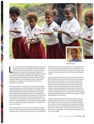 L
ewat Posyandu dan beberapa kegiatan berbasis masyarakat
seperti mobile clinic yang dilakukan Hendrik Manggaprow,
SKM Nutrisionis Puskesmas Malawei, Kota Sorong, Papua
Barat terpilih menjadi Tenaga Kesehatan Teladan tahun
2012. Keterlibatannya dalam bidang perbaikan gizi, baik promotif
dan preventif , membuahkan hasil yang memuaskan sehingga
derajat kesehatan khususnya gizi meningkat. “Melalui Posyandu,
program perbaikan gizi bisa diterapkan, namun masih banyak
yang tidak mau membawa anak balitanya ke Posyandu, itu
kendalanya”, ujar Hendrik.
Putera daerah Papua ini mengaku sulit untuk merubah perilaku
masyarakat Papua yang masih tradisional dan heterogen. Namun,
dengan pendekatan secara kultur budaya, Hendrik pelan-pelan
merubah pola hidup masyarakat menjadi lebih sehat. Terbukti
saat ini tingkat perbaikan gizi di Kota Sorong meningkat dan an-
gka kematian Ibu dan Anak berkurang. Pemberian ASI Ekslusif dan
pembentukan Desa/Kelurahan Siaga pun menjadi pendukung
meningkatnya derajat kesehatan masyarakat Papua Barat, sehing-
ga kultur masyarakat Papua Barat sudah lebih baik.“Kalau budaya
kami itu untuk Ibu hamil dilarang makan ikan, nanti anaknya cac-
ingan”, jelas Hendrik.
Selain kendala budaya, mata pencarian masyarakatnya sebagai
petani sehingga mereka cenderung tidak membawa balitanya ke
Posyandu, karena anak balita mereka diajak serta untuk bekerja ke
ladang/sawah. Hendrik terus berupaya untuk mengaktifkan Posy-
andu agar gizi bayi dan balita di Kota Sorong menjadi lebih baik.
“Tiap hari Posyandu, kami kesulitan menghubungi mereka karena
anaknya dibawa mencari pencarian untuk mencukupi kebutuhan
mereka.
Upaya peningkatan kesehatan tidak hanya bertumpu pada kewa-
jiban pemerintah dan tenaga kesehatan saja, tapi perlu kerjasama
lintas sektor dan lintas program, serta masyarakat. Begitu pula
kerjasama antar profesi kesehatan dokter, perawat, SKM, bidan,
dan lainnya agar program-program kesehatan yang ada dapat
berjalan sinergis. Komunikasi yang tidak sinergis antara profesi
kesehatan menjadi penyebab beberapa program kesehatan sep-
erti BOK, Jampersal, dan Jamkesmas tidak berjalan sebagaimana
mestinya.“Sepulanganya dari sini, saya berencana untuk mencoba
memprakarsai kerjasama lintas sektor dan lintas program menjadi
lebih baik lagi”, rencana Hendrik.
Terpilih menjadi Tenaga Kesehatan Teladan, Hendrik merasa ba-
hagia luar biasa karena selama ini dia hanya melihat pemilihan
Nakes Teladan ini melalui media cetak dan elektronik. Pengabdi-
annya selama 16 tahun menjadi Nakes membuahkan hasil yang
baik .“Saya merasa luar biasa terpilih jadi nakes teladan ini karena
bisa bertemu dan bertatap muka langsung dengan Presiden dan
Menkes, ini membanggakan dan memotivasi dalam bekerja nanti”,
kesan Hendrik. (Eci)
Hendrik Manggaprow
EDISI 37 I SEPTEMBER I 2012 MEDIAKOM 67
 