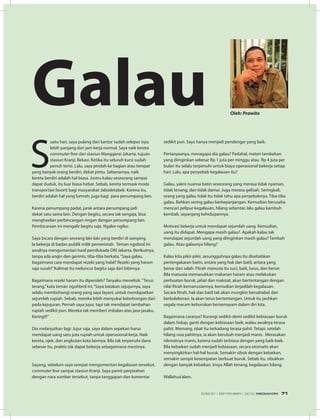 Galau Oleh: Prawito
S
uatu hari, saya pulang dari kantor sudah selepas isya,
lebih panjang dari jam kerja normal. Saya naik kereta
commuter line dari stasiun Manggarai Jakarta, tujuan
stasiun Kranji, Bekasi. Ketika itu seluruh kursi sudah
penuh terisi. Lalu, saya pindah ke bagian atau tempat
yang banyak orang berdiri, dekat pintu. Sebenarnya, naik
kereta berdiri adalah hal biasa. Justru kalau seseorang sampai
dapat duduk, itu luar biasa hebat. Sebab, kereta termask moda
transportasi favorit bagi masyarakat Jabodetabek. Karena itu,
berdiri adalah hal yang lumrah, juga bagi para penumpang lain.
Karena penumpang padat, jarak antara penumpang jadi
dekat satu sama lain. Dengan begitu, secara tak sengaja, bisa
menghasilan perbincangan ringan dengan penumpang lain.
Pembicaraan ini mengalir begitu saja. Ngalor-ngilur.
Saya bicara dengan seorang laki-laki yang berdiri di samping.
Ia bekerja di badan publik milik pemerintah. Teman ngobrol ini
awalnya mengomentari hasil pemilukada DKI Jakarta. Berikutnya,
tanpa ada angin dan gerimis, tiba-tiba berkata,“Saya galau,
bagaimana cara mendapat rezeki yang halal? Rezeki yang haram
saja susah!”Kalimat itu meluncur bagitu saja dari bibirnya.
Bagaimana rezeki haram itu diperoleh? Tanyaku menelisik.“Terus
terang,”kata teman ngohbrol ini,“Saya katakan sejujurnya, saya
selalu membohongi orang yang saya layani, untuk mendapatkan
sejumlah rupiah. Sebab, mereka lebih menyukai kebohongan dari
pada kejujuran. Pernah saya jujur, tapi tak mendapat tambahan
rupiah sedikit pun. Mereka tak memberi imbalan atas jasa-jasaku.
Kering!!!”
Dia melanjutkan lagi: Jujur saja, saya dalam sepekan harus
mendapat uang satu juta rupiah untuk operasional kerja. Naik
kereta, ojek, dan angkutan kota lainnya. Bila tak terpenuhi dana
sebesar itu, praktis tak dapat bekerja sebagaimana mestinya.
Sayang, sebelum saya sempat mengomentari kegalauan tersebut,
commuter line sampai stasiun Kranji. Saya pamit perpisahan
dengan nara sumber tersebut, tanpa tanggapan dan komentar
sedikit pun. Saya hanya menjadi pendengar yang baik.
Pertanyaanya, menagapa dia galau? Padahal, materi tambahan
yang diinginkan sebesar Rp 1 juta per minggu atau Rp 4 juta per
bulan itu selalu terpenuhi untuk biaya operasional bekerja setiap
hari. Lalu, apa penyebab kegalauan itu?
Galau, yakni nuansa batin seseorang yang merasa tidak nyaman,
tidak tenang, dan tidak damai. Juga merasa gelisah. Seringkali,
orang yang galau tidak itu tidak tahu apa penyebabnya. Tiba-tiba
galau. Bahkan sering galau berkepanjangan. Kemudian berusaha
mencari pelipur kegalauan, hilang sebentar, lalu galau kambuh
kembali, sepanjang kehidupannya.
Motivasi bekerja untuk mendapat sejumlah uang. Kemudian,
uang itu didapat. Mengapa masih galau?. Apakah kalau tak
mendapat sejumlah uang yang diinginkan masih galau? Tambah
galau. Atau galaunya hilang?
Kalau kita pikir-pikir, sesungguhnya galau itu disebabkan
pertengakaran batin, antara yang hak dan batil, antara yang
benar dan salah. Fitrah manusia itu suci, baik, lurus, dan benar.
Bila manusia memasukkan makanan haram atau melakukan
perbuatan buruk, jahat dan maksiat, akan bertentangan dengan
nilai fitrah kemanusiannya, kemudian terjadilah kegalauan.
Secara fitrah, hak dan batil tak akan mungkin bersahabat dan
berkolaborasi. Ia akan terus bertentangan. Untuk itu jauhkan
segala macam keburukan bersemayam dalam diri kita.
Bagaimana caranya? Kurangi sedikit-demi sedikit kebiasaan buruk
dalam hidup, ganti dengan kebiasaan baik, walau awalnya terasa
pahit. Memang, obat itu terkadang terasa pahit. Tetapi, setelah
hilang rasa pahitnya, ia akan berubah menjadi manis. Merasakan
nikmatnya manis, karena sudah terbiasa dengan yang baik-baik.
Bila kebaikan sudah menjadi kebiasaan, secara otomatis akan
menyingkirkan hal-hal buruk. Semakin sibuk dengan kebaikan,
semakin sempit kesempatan berbuat buruk. Sebab itu, sibukkan
dengan banyak kebaikan. Insya Allah tenang, kegalauan hilang.
Wallahua’alam.
EDISI 37 I SEPTEMBER I 2012 MEDIAKOM 71
 
