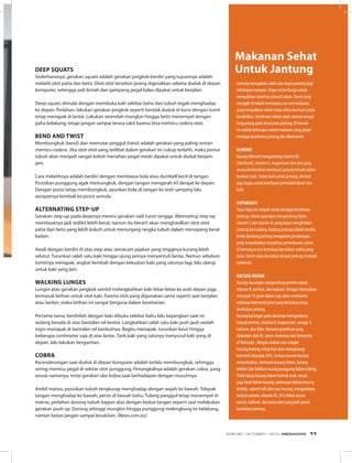 Deep squats
Sederhananya, gerakan squats adalah gerakan jongkok-berdiri yang tujuannya adalah
melatih otot paha dan betis. Otot-otot tersebut jarang digerakkan selama duduk di depan
komputer, sehingga jadi lemah dan gampang pegal kalau dipakai untuk berjalan.
Deep squats dimulai dengan membuka kaki selebar bahu dan tubuh tegak menghadap
ke depan. Perlahan, lakukan gerakan jongkok seperti hendak duduk di kursi dengan tumit
tetap menapak di lantai. Lakukan serendah mungkin hingga betis menempel dengan
paha belakang, tetapi jangan sampai terasa sakit karena bisa memicu cedera otot.
Bend and twist
Membungkuk (bend) dan memutar pinggul (twist) adalah gerakan yang paling rentan
memicu cedera. Jika otot-otot yang terlibat dalam gerakan ini cukup terlatih, maka postur
tubuh akan menjadi sangat kokoh menahan pegal meski dipakai untuk duduk berjam-
jam.
Cara melatihnya adalah berdiri dengan membawa bola atau dumbell kecil di tangan.
Posisikan punggung agak memungkuk, dengan tangan mengarah 45 derajat ke depan.
Dengan posisi tetap membungkuk, ayunkan bola di tangan ke arah samping lalu
secepatnya kembali ke posisi semula.
Alternating step-up
Gerakan step-up pada dasarnya meniru gerakan naik turun tangga. Alternating step-up
membuatnya jadi sedikit lebih berat, namun itu berarti akan menghasilkan otot-otot
paha dan betis yang lebih kokoh untuk menunjang rangka tubuh dalam menopang berat
badan.
Awali dengan berdiri di atas step atau semacam pijakan yang tingginya kurang lebih
selutut. Turunkan salah satu kaki hingga ujung jarinya menyentuh lantai. Namun sebelum
tumitnya menapak, angkat kembali dengan kekuatan kaki yang satunya lagi, lalu ulangi
untuk kaki yang lain.
Walking lunges
Lunges atau gerakan jongkok sambil melangkahkan kaki lebar-lebar ke arah depan juga
termasuk latihan untuk otot kaki. Karena otot yang digunakan sama seperti saat berjalan
atau berlari, maka latihan ini sangat berguna dalam keseharian.
Pertama-tama, berdirilah dengan kaki dibuka selebar bahu lalu bayangkan saat ini
sedang berada di atas bantalan rel kereta. Langkahkan salah satu kaki jauh-jauh seolah
ingin menapak di bantalan rel berikutnya. Begitu menapak, turunkan lutut hingga
beberapa centimeter saja di atas lantai. Tarik kaki yang satunya menyusul kaki yang di
depan, lalu lakukan bergantian.
Cobra
Kecenderungan saat duduk di depan komputer adalah terlalu membungkuk, sehingga
sering memicu pegal di sekitar otot punggung. Penangkalnya adalah gerakan cobra, yang
sesuai namanya, mirip gerakan ular kobra saat berhadapan dengan musuhnya.
Ambil matras, posisikan tubuh tengkurap menghadap dengan wajah ke bawah. Telapak
tangan menghadap ke bawah, persis di bawah bahu. Tulang panggul tetap menempel di
matras, perlahan dorong tubuh bagian atas dengan kedua tangan seperti saat melakukan
gerakan push up. Dorong setinggi mungkin hingga punggung melengkung ke belakang,
namun batasi jangan sampai kesakitan. (News.com.au)
Jantung merupakan salah satu organ penting bagi
kehidupan manusia. Organ ini berfungsi untuk
mengalirkan darah ke seluruh tubuh. Darah yang
mengalir di tubuh membawa sari-sari makanan,
yang menjadikan tubuh tetap sehat dan kuat untuk
beraktifitas. Kesehatan tubuh salah satunya sangat
bergantung pada kesehatan jantung. Di bawah
ini adalah beberapa contoh makanan yang dapat
menjaga kesehatan jantung jika dikonsumsi.
Almond
Kacang Almond mengandung vitamin B2
(riboflavin), vitamin E, magnesium dan zinc yang
secara keseluruhan membuat jantung berada dalam
keadaan baik. Selain baik untuk jantung, almond
juga bagus untuk kesehatan pembuluh darah dan
kulit.
Asparagus
Sayur hijau ini ampuh untuk menjaga kesehatan
jantung, sebab asparagus mengandung folate,
vitamin C dan vitamin D, yang dapat menghindari
jantung dari radang. Radang jantung adalah kondisi
ketika kantung jantung mengalami peradangan,
yang menyebabkan terjadinya penimbunan cairan
di Jantung secara bertahap dan dalam waktu yang
lama. Hal ini akan berakibat denyut jantung menjadi
melemah.
Kacang Merah
Kacang-kacangan mengandung protein nabati,
vitamin B, zat besi, dan kalsium. Dengan menyajikan
sebanyak 15 gram dalam sup, akan membantu
melawan kolesterol jahat yang berbahaya bagi
kesehatan jantung.
Kacang kacangan pada dasarnya mengandung
banyak protein, vitamin B, magnesium, omega-3,
kalsium, dan fiber. Menurut penelitian yang
dilakukan oleh Dr. James Anderson dari University
of Kentucky , dengan makan satu cangkir
kacang matang setiap hari akan mengurangi
kolestrol sebanyak 20%. Semua macam kacang
menyehatkan, termasuk kacang hitam, kacang
kedelai dan bahkan kacang panggang dalam kaleng.
Tidak hanya kacang dalam bentuk utuh, tetapi
juga hasil olahan kacang, utamanya olahan kacang
kedelai, seperti tofu dan susu kacang, mengandung
banyak protein, vitamin B1, B12,folate,enzim
neacin, kalsium, dan potassium yang baik untuk
kesehatan jantung.
Makanan Sehat
Untuk Jantung
EDISI 38 I OKTOBER I 2012 MEDIAKOM 11
 