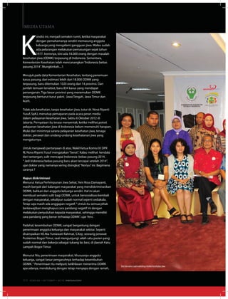 K
ondisi ini, menjadi semakin rumit, ketika masyarakat
dengan pemahamanya sendiri memasung anggota
keluarga yang mengalami gangguan jiwa. Walau sudah
ada pelarangan melakukan pemasungan sejak tahun
1977. Ironisnya, kini ada 18.000 orang dengan masalah
kesehatan jiwa (ODMK) terpasung di Indonesia. Sementara,
Kementerian Kesehatan telah mencanangkan“Indonesia bebas
pasung 2014”. Mungkinkah....?.
Merujuk pada data Kementerian Kesehatan, tentang penemuan
kasus pasung, dari estimasi lebih dari 18.000 ODMK yang
terpasung, baru ditemukan 1020 orang dari 14 provinsi. Dari
jumlah temuan tersebut, baru 834 kasus yang mendapat
penanganan. Tiga besar provinsi yang menemukan ODMK
terpasung berturut-turut yakni: Jawa Tengah, Jawa Timur dan
Aceh.
Tidak ada kesehatan, tanpa kesehatan jiwa, tutur dr. Nova Riyanti
Yusuf, SpKJ, menutup pemaparan pada acara peran media
dalam pelayanan kesehatan jiwa, Sabtu 6 Oktober 2012 di
Jakarta. Pernyataan itu terasa menyentak, ketika melihat potret
pelayanan kesehatan jiwa di Indonesia belum memenuhi harapan.
Mulai dari minimnya sarana pelayanan kesehatan jiwa, tenaga
dokter, perawat dan undang-undang kesehatanan jiwa yang
mengaturnya.
Untuk menjawab pertanyaan di atas, Wakil Ketua Komisi IX DPR
RI, Nova Riyanti Yusuf mengatakan“berat”. Kalau melihat kendala
dan tantangan, sulit mencapai Indonesia bebas pasung 2014.
“ Jadi Indonesia bebas pasung baru akan tercapai setelah 2014”,
ujar dokter yang namanya sering disingkat“Noriyu”ini. Bagimana
caranya ?
Hapus diskriminasi
Menurut Ketua Perhimpunan Jiwa Sehat, Yeni Rosa Damayanti,
masih banyak dari kalangan masyarakat yang mendiskriminasikan
ODMK, bahkan dari anggota keluarga sendiri. Hal ini akan
membuat semakin sulit bagi ODMK, untuk bersosialisasi kembali
dengan masyarakat, sekalipun sudah normal seperti sediakala.
Tetap saja masih ada anggapan negatif.“ Untuk itu semua pihak
berkewajiban menghapus cara pandang negatif ini dengan
melakukan penyuluhan kepada masyarakat, sehingga memiliki
cara pandang yang benar terhadap ODMK”. ujar Yeni.
Padahal, kesembuhan ODMK, sangat bergantung dengan
penerimaan anggota keluarga dan masyarakat sekitar. Seperti
disampaikan NS.Nia Yuniawati Rahmat, S.Kep, seorang perawat
Puskemas Bogor Timur, saat mengunjungi salah satu pasien yang
sudah normal dan bekerja sebagai tukang las besi, di daerah Katu
Lampah Bogor Timur.
Menurut Nia, penerimaan masyarakat, khususnya anggota
keluarga, sangat besar pengaruhnya terhadap kesembuhan
ODMK.“ Penerimaan itu meliputi; keikhlasan menerima ODMK
apa adanya, mendukung dengan tetap menyapa dengan ramah,
Media Utama
foto bersama saat workshop media kesehatan jiwa
EDISI 38 I OKTOBER I 2012 MEDIAKOM34
 