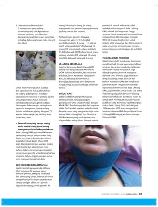 5.	Laboratorium Hewan Coba
(Laboratorium yang sedang
dikembangkan), untuk penelitian
terapan sehingga bisa diketahui
dampak-dampak dari terapis penelitian
terhadap beberapa hewan coba (mencit
dan tikus)
Untuk lebih meningkatkan kualitas
dari laboratorium maka dalam tahun
ini sedang dalam proses akreditasi
laboratorium biokimia, ini penting karena
sebuah penelitian harus didukung
oleh laboratorium yang terakreditasi.
Sedangkan dalam rangka peningkatan
kapasitas kompetency maka sedang
dirintis melakukan jejaring dengan CDC
atlanta dalam rangka uji banding atau
proviciency test.
§	Sarana Penunjang berupa ruang
multi media,ruang jurnal,ruang
manajemen data dan Perpustakaan
Balai Litbang GAKI juga memiliki sarana
penunjang berupa perpustakaan yang
dapat menunjang kegiatan penelitian.
Secara bertahap dalam tahun 2013
akan dilengkapi dengan ruangan studio
multi media dan laboratorium mini
bahasa dalam menunjang peningkatan
kemampuan peneliti untuk bidang bahasa
terutama bahasa inggris,ruangan jurnal
serta ruangan manajemen data.
SDM (Sumber Daya Manusia)
Saat ini jumlah pegawai Balai Litbang
GAKI sebanyak 56 pegawai yang
meliputi peneliti, litkayasa, struktural
dan penunjang lainya, sedangkan untuk
pengembangan ke depan diperkirakan
sampai dengan akhir 2014 jumlah
pegawai 80 orang, jumlah peneliti 40
orang, litkayasa 16 orang, 24 orang
manajemen dan pendukungnya termasuk
jabfung umum dan tertentu
Perbandingan peneliti : litkayasa :
manajemen yaitu 5 : 2 : 3, tingkat
pendidikan doktor 8 orang (3 selesai
dan 5 sedang sekolah), S2 sebanyak 16
orang (10 selesai dan 6 sedang sekolah),
S1/D4 sebanyak 35 (33 selesai dan 2 orang
sedang sekolah), D3 sebanyak 15 orang
dan SMA kebawah sebanyak 6 orang.
Jejaring Kerjasama
Jejaring kerjasama Balai Litbang GAKI
antara lain dengan Pusat GAKI UNDIP,
UGM, Poltekes Kemenkes, Micronutrient
Initiative, Dinas Kesehatan Kabupaten/
Kota, UI, Unsoed, dan Universitas
Brawijaya,Balitbangda serta Perguruan
Tinggi lainya ataupun Lembaga penelitian
lainya.
Diklat GAKI
Diklat GAKI berkaitan pembelajaran
tentang model penanggulangan/
penanganan GAKI serta berkaitan dengan
klinik GAKI. Produk unggulan dari kegiatan
diklat GAKI adalah kegiatan pelatihan tata
laksana kretin yang merupakan kerja sama
antara Balai Litbang GAKI dan Direktorat
Gizi Kemenkes yang sudah secara rutin
diagendakan setiap tahun. Hampir semua
provinsi di seluruh indonesia sudah
melakukan kunjungan di Balai Litbang
GAKI ini baik dari Perguruan Tinggi
ataupun Dinas Kesehatan Kabupaten/Kota.
Kedepan bisa dikembangkan menjadi
WHO CC (colaorating Center) untuk
bidang GAKI khususnya dan Micronutrient
pada umumnya seiring dengan rencana
pengembangan kelembagaan ke arah Gizi
Mikro.
Publikasi dan Promosi
Balai Litbang GAKI melakukan diseminasi
penelitian baik berupa laporan penelitian,
seminar, dan artikel melalui jurnal ilmiah.
Kemudian kepada masyarakat juga
dilakukan penyuluhan KIE mengenai
dampak GAKI. Promosi juga dilakukan
dengan adanya poster, booklet dan
leafleat mengenai GAKI dan melakukan
pameran dalam Simposium Kesehatan
Nasional dan Internasional. Balai Litbang
GAKI juga memiliki Jurnal Media Gizi Mikro
indonesia yang dalam tahun ini sedang
berproses melakukan akreditasi, selain itu
untuk lebih meningkatkan jejaaring dan
publikasi serta desiminasi hasil litbangnya
maka Balai Litbang GAKI pada tanggal
29 Nopember 2012 akan mengadakan
seminar nasional GAKI dengan tema Peran
Litbang GAKI sebagai jembatan menuju
Eliminasi GAKI.
	
  
EDISI 38 I OKTOBER I 2012 MEDIAKOM 63
 