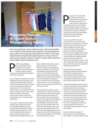 Menjemur Pakaian
di Dalam Rumah
Mengundang Kapang
P
enelitian yang dilakukan
tim dari Mackintosh School
of Architecture di Glasgow,
Skotlandia, menemukan bahwa
menjemur pakaian di dalam
ruangan akan meningkatkan kelembaban
udara sampai 30 persen. 
Survei ini dilakukan terhadap 100 rumah di
Skotlandia, hampir tiga perempat rumah
memiliki tingkat kelembaban yang bisa
memicu pertumbuhan kuman dan tungau.
Survei tersebut dilakukan pada musim
dingin tahun 2011 dan menemukan
sekitar 87 persen rumah tangga menjemur
pakaian di dalam rumah dan dua pertiga
menjemur di dekat sumber panas
seperti radiator. Kondisi tersebut bisa
meningkatkan risiko asma dan penyakit
alergi lainnya.
Para peneliti mengatakan bahwa model
arsitektur yang tertutup rapat untuk
meminimalkan pengeluaran energi
sering kali tidak diikuti dengan ventilasi
yang baik, yang berakibat uap air sulit
untuk menghilang. Kondisi seperti ini
yang kemudian juga dapat memicu
berkembangnya kapang di dalam rumah.
Di musim penghujan seperti sekarang tentu sulit mengandalkan
sinar matahari untuk mengeringkan pakaian. Terkadang pakaian
yang sudah mau kering juga sering dijemur di dalam rumah agar
tidak kembali menjadi basah akibat terpercik air hujan. Namun,
sebenarnya menjemur pakaian di dalam ruangan tidak dianjurkan
karena dapat memicu penyakit asma.
Menurut Malcolm Richardson, profesor
bidang studi jamur dari Universitas
Manchester, Inggris, ada berbagai tipe
kapang, tetapi hanya 10 jenis yang bisa
menyebabkan gangguan kesehatan,
seperti sinusitis, bronkitis, alergi, dan
gangguan pernapasan lainnya. Kapang
adalah jenis jamur yang tumbuh di tempat
di mana kelembaban terperangkap di
udara, misalnya di kamar mandi, tempat
cuci piring, mesin cuci, mesin pengering,
di dapur atau bisa juga ditemukan di tanah
dalam pot tanaman.
Setiap genangan air juga bisa memicu
tumbuhnya jamur. Jika pertumbuhannya
cepat, jamur bisa terlihat dalam hitungan
bulan sampai tahunan. Rumah yang
tidak memiliki ventilasi yang baik juga
menjadi tempat favorit jamur. Menghirup
udara yang memiliki spora jamur bisa
mendatangkan dua efek, yaitu infeksi
pada orang yang memiliki sistem imun
lemah dan reaksi alergi terutama asma,
bagi orang yang memiliki sistem imun
lebih kuat. Gejala-gejala alergi jamur bisa
berupa batuk, rasa lelah berkepanjangan,
iritasi mata dan tenggorokan, sakit kepala,
iritasi kulit, ataupun rasa mual.
P
ada tahun 2010, Sekjen PBB,
Ban Ki-Moon meluncurkan
Strategi Global untuk Kesehatan
Perempuan dan Anak-anak
untuk memenuhi tujuan utama
mendukung perempuan dan kesehaan
anak-anak. Adapun tujuan ini meliputi
lebih banyak bidan terlatih, akses terhadap
kontrasepsi dan perawatan melahirkan
trampil, gizi yang lebih baik, pencegahan
penyakit menular dan pendidikan
masyarakat yang lebih kuat.
Dari kacamata UNICEF, Indonesia
seharusnya fokus pada seluruh sistem
pendekatan yang mengatasi semua aspek
dan komponen. Sumber daya manusia
(SDM), pendidikan, kesehatan, gizi,
akses ke perawatan, kualitas pelayanan,
peraturan, standardisasi pelayanan,
pemerintahan dan tingkat yang memadai
serta penargetan pembiayaan. Kesemua
sistem pendekatan ini, apabila berjalan
bersama asuransi kesehatan dan
mekanisme perlindungan sosial lain, maka
akan membangun sistem kesehatan yang
responsif dan menjamin sistem kesehatan
masyarakat yang lebih baik.
Dr Robin Nandy, kepala bagian
kelangsungan hidup dan perkembangan
anak UNICEF menyatakan bahwa
Indonesia telah memiliki komitmen
untuk menaruh perhatian lebih untuk
meningkatkan kesehatan ibu dan anak
sejak program a World Fit for Children.
“Untuk jangka panjang, investasi di sektor
kesehatan yang lebih adil serta penguatan
jaring pengaman untuk mereka yang
paling rentan akan menjamin kehidupan
mereka di masa depan.”Ujar Nandy. Ia
menambahkan bahwa ibu yang sehat akan
melahirkan anak-anak yang lebih sehat
dan mereka akan tetap bersekolah. Hal
ini penting untuk ditanggulangi bersama-
sama guna memberikan dasar yang
kuat untuk menghilangkan kemiskinan,
mengurangi pengucilan sosial, dan
mempertahankan pertumbuhan ekonomi
dan stabilitas.
Dari timur Indonesia, tepatnya di
Nusa Tenggara Timur, tidak lepas dari
permasalahan ini. Angka kematian ibu dan
STOP PRESSSTOP PRESS
EDISI 39 I NOVEMBER I 2012 MEDIAKOM18
 