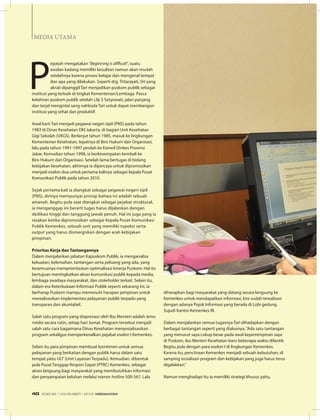 P
epatah mengatakan“Beginning is difficult”, suatu
awalan kadang memiliki kesulitan namun akan mudah
setelahnya karena proses belajar dan mengenal tempat
dan apa yang dilakukan. Seperti drg. Tritarayati, SH yang
akrab dipanggil Tari menjadikan puskom publik sebagai
institusi yang terbaik di tingkat Kementerian/Lembaga. Pasca
kelahiran puskom publik setelah Lily S Setyowati, jalan panjang
dan terjal mengintai sang nahkoda Tari untuk dapat membangun
institusi yang sehat dan produktif.
Awal karir Tari menjadi pegawai negeri sipil (PNS) pada tahun
1983 di Dinas Kesehatan DKI Jakarta, di bagian Unit Kesehatan
Gigi Sekolah (UKGS). Berlanjut tahun 1985, masuk ke lingkungan
Kementerian Kesehatan, tepatnya di Biro Hukum dan Organisasi.
lalu pada tahun 1991-1997 pindah ke Kanwil Dinkes Provinsi
Jabar. Kemudian tahun 1998, ia berkesempatan kembali ke
Biro Hukum dan Organisasi. Setelah lama bertugas di bidang
kebijakan kesehatan, akhirnya ia dipercaya untuk dipromosikan
menjadi eselon dua untuk pertama kalinya sebagai kepala Pusat
Komunikasi Publik pada tahun 2010.
Sejak pertama kali ia diangkat sebagai pegawai negeri sipil
(PNS), dirinya mempunyai prinsip bahwa ini adalah sebuah
amanah. Begitu pula saat diangkat sebagai pejabat struktural,
ia menganggap ini berarti tugas harus dijalankan dengan
dedikasi tinggi dan tanggung jawab penuh. Hal ini juga yang ia
rasakan ketika dipromosikan sebagai Kepala Pusat Komunikasi
Publik Kemenkes, sebuah unit yang memiliki tupoksi serta
output yang harus disinergiskan dengan arah kebijakan
pimpinan.
Prioritas Kerja dan Tantangannya
Dalam menjalankan jabatan Kapuskom Publik, ia menganalisa
kekuatan, kelemahan, tantangan serta peluang yang ada, yang
kesemuanya memprioritaskan optimalisasi kinerja Puskom. Hal itu
bertujuan meningkatkan akses komunikasi publik kepada media,
lembaga swadaya masyarakat, dan stakeholder terkait. Selain itu,
dalam era Keterbukaan Informasi Publik seperti sekarang ini, ia
berharap Puskom mampu memenuhi harapan pimpinan untuk
merealisasikan implementasi pelayanan publik terpadu yang
transparan dan akuntabel.
Salah satu program yang diapresiasi oleh Ibu Menteri adalah temu
media secara rutin, setiap hari Jumat. Program tersebut menjadi
salah satu cara bagaimana Dinas Kesehatan menyosialisasikan
program sekaligus memperkenalkan pejabat eselon I Kemenkes.
Selain itu para pimpinan membuat komitmen untuk semua
pelayanan yang berkaitan dengan publik harus dalam satu
tempat yaitu ULT (Unit Layanan Terpadu). Kemudian, dibentuk
pula Pusat Tanggap Respon Cepat (PTRC) Kemenkes, sebagai
akses langsung bagi masyarakat yang membutuhkan informasi
dan penyampaian keluhan melalui nomor hotline 500-567. Lalu
diharapkan bagi masyarakat yang datang secara langsung ke
Kemenkes untuk mendapatkan informasi, kini sudah terealisasi
dengan adanya Pojok Informasi yang berada di Lobi gedung
Sujudi Kantor Kemenkes RI.
Dalam menjalankan semua tugasnya Tari dihadapkan dengan
berbagai tantangan seperti yang diakuinya,“Ada satu tantangan
yang menurut saya cukup besar pada awal kepemimpinan saya
di Puskom, ibu Menteri Kesehatan baru beberapa waktu dilantik.
Begitu pula dengan para eselon I di lingkungan Kemenkes.
Karena itu, pencitraan Kemenkes menjadi sebuah kebutuhan, di
samping sosialisasi program dan kebijakan yang juga harus terus
digalakkan.”
Namun menghadapi itu ia memiliki strategi khusus yaitu,
MEDIA UTAMA
EDISI 39 I NOVEMBER I 2012 MEDIAKOM40
 