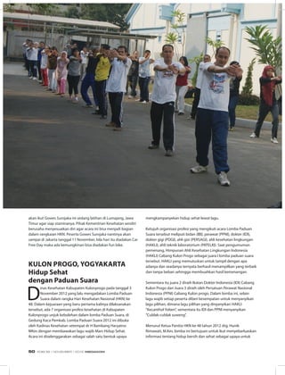 akan ikut Gowes Surojaka ini sedang latihan di Lumajang, Jawa
Timur agar siap staminanya. Pihak Kementrian Kesehatan sendiri
berusaha menyesuaikan diri agar acara ini bisa menjadi bagian
dalam rangkaian HKN. Peserta Gowes Surojaka nantinya akan
sampai di Jakarta tanggal 11 November, bila hari itu diadakan Car
Free Day maka ada kemungkinan bisa diadakan fun bike.
Kulon Progo, YOGYAKARTA
Hidup Sehat
dengan Paduan Suara
D
inas Kesehatan Kabupaten Kulonprogo pada tanggal 3
November 2012 yang lalu mengadakan Lomba Paduan
Suara dalam rangka Hari Kesehatan Nasional (HKN) ke
48. Dalam kejuaraan yang baru pertama kalinya dilaksanakan
tersebut, ada 7 organisasi profesi kesehatan di Kabupaten
Kulonprogo unjuk kebolehan dalam lomba Paduan Suara, di
Gedung Kaca Pemkab. Lomba Paduan Suara 2012 ini dibuka
oleh Kadinas Kesehatan setempat dr H Bambang Haryatno
MKes dengan membawakan lagu wajib Mars Hidup Sehat.
Acara ini diselenggarakan sebagai salah satu bentuk upaya
mengkampanyekan hidup sehat lewat lagu.
Ketujuh organisasi profesi yang mengikuti acara Lomba Paduan
Suara tersebut meliputi bidan (IBI), perawat (PPNI), dokter (IDI),
dokter gigi (PDGI), ahli gizi (PERSAGI), ahli kesehatan lingkungan
(HAKLI), ahli teknik laboratorium (PATELKI). Saat pengumuman
pemenang, Himpunan Ahli Kesehatan Lingkungan Indonesia
(HAKLI) Cabang Kulon Progo sebagai juara I lomba paduan suara
tersebut. HAKLI yang memutuskan untuk tampil dengan apa
adanya dan seadanya ternyata berhasil menampilkan yang terbaik
dan tanpa beban sehingga membuahkan hasil kemenangan.
Sementara itu juara 2 diraih Ikatan Dokter Indonesia (IDI) Cabang
Kulon Progo dan Juara 3 diraih oleh Persatuan Perawat Nasional
Indonesia (PPNI) Cabang Kulon progo. Dalam lomba ini, selain
lagu wajib setiap peserta diberi kesempatan untuk menyanyikan
lagu pilihan, dimana lagu pilihan yang dinyanyikan HAKLI
“Kecanthol Yoben”, sementara itu IDI dan PPNI menyanyikan
“Cublak-cublak suweng”.
Menurut Ketua Panitia HKN ke 48 tahun 2012 drg. Hunik
Rimawati, M.Kes. lomba ini bertujuan untuk ikut menyebarluaskan
informasi tentang hidup bersih dan sehat sebagai upaya untuk
MEDIA UTAMA
EDISI 39 I NOVEMBER I 2012 MEDIAKOM50
 