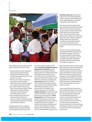 RAGAM
dapat dilakukan agar anak dapat memilih
jajanan yang aman dan sehat, seperti
1.	Jelaskan pada anak untuk menghindari
jajanan yang mengandung bahan
berbahaya bagi kesehatan, seperti
makanan yang terlalu sangat manis dan
berwarna mencolok.
2.	Beri tau anak mengenai tempat jajan
yang sehat dari sudut pandang
kebersihan tempat, misalnya mengenai
ciri-ciri kantin yang bersih dan sehat
3.	Beri contoh memilih makanan yang
sehat di pasar swalayan dengan melihat
label informasi tanggal kadaluarsa,
kandungan bahan dan gizi, dan
memeriksa kualitas kemasan
4.	Saat mendampingi anak menonton
aneka jenis iklan makanan dan
minuman di televisi, berikan pengertian
bahwa yang dilihatnya belum tentu baik
untuk kesehatan tubuhnya.
Anak juga perlu diberi tau mengenai
langkah-langkah yang dapat dilakukan
untuk mengenali makanan yang sehat
dan aman. Langkah-langkah tersebut
seperti Anak harus menghindari jajanan
yang berwarna mencolok atau jauh
berbeda dari warna aslinya. Menurut Ir
Chandra Irawan dari Akademi Kimia Analis
(AKA) Bogor, jajanan ,seperti kerupuk,
mie, snack, atau es krim yang berwarna
terlalu mencolok ada kemungkinan sudah
ditambahi zat pewarna yang tidak aman;
Cicipi rasanya, makanan yang tidak
aman umumnya berasa tajam, misalnya
sangat gurih dan membuat lidah bergetar.
Lidah adalah pancaindera manusia
yang cukup jeli membedakan mana
makanan yang aman dan yang tidak;
Rasakan aromanya, bau apek atau tengik
pertanda makanan itu sudah rusak atau
terkontaminasi mikroorganisme; Amati
komposisinya, jangan hanya terpesona
dengan kemasan yang menarik, tetapi
perlu juga diperhatikan komposisi jajanan
tersebut. Bila ingin membeli jajanan
produk impor, pastikan produknya sudah
terdaftar dan memiliki izin dari Badan
Pengawas Obat dan Makanan yang bisa
dicermati dari label dalam kemasan; serta
Perhatikan teksturnya, sebab ttekstur
makanan bisa menandakan kesegaran
makanan. Makanan yang sudah berubah
warna, apalagi berjamur, menandakan
produk yang sudah kadaluwarsa.
Pada dasarnya, hal yang paling efektif
agar anak tidak jajan sembarangan adalah
melatih anak untuk tidak terbiasa jajan.
Jika anak ingin ke sekolah, pastikan anak
sudah sarapan dan membawa bekal
makan. Jika anak ingin bermain atau
berjalan-jalan, pastikan anak sudah cukup
makan dan minum sebelum melakukan
berbagai aktivitasnya. Pembiasaan
merupakan hal yang paling mendasar
untuk menyiasati anak agar selalu
mengonsumsi makanan yang sehat dan
bergizi.
Jika anak memang sudah gemar jajan,
hal yang dapat dilakukan adalah dengan
memberikan uang jajan secukupnya
dan jangan berlebihan, agar anak bisa
membatasi frekuensi jajannya, serta hal
ini sekaligus juga dapat mengajarkan
kebiasaan anak untuk menabung dan
menyisihkan uang jajannya.
Dalam kehidupan sehari-hari, jajanan yang
dipilih anak tidak terlepas pula dari jajanan
yang dipilih oleh temannya. Sebab itu,
anak harus diberikan pemahaman bahwa
jajanan yang dikonsumsi oleh temannya
belum tentu seenak yang anak tersebut
bayangkan. Orang tua dapat memberikan
pemahaman bahwa tidak semua jajanan
yang dipilih oleh temannya adalah pilihan
terbaik dan jangan mudah terpengaruh
teman, rumput tetangga belum tentu
benar-benar indah.
Jangan terlalu takut dan khawatir anak
jajan sembarangan. Biarkan anak memilih
apa yang ingin mereka konsumsi, orang
tua hanya mengarahkan yang terbaik.
Jika anak dilarang mengonsumsi
sesuatu, maka anak akan mengonsumsi
sesuatu yang dilarang itu. Seorang
anak, utamanya anak kecil, masih sering
mencoba-coba dan bereksperimen,
terutama bereksperimen tentang hal yang
dilarang pada mereka, termasuk mencoba
makanan atau minuman yang dilarang
orang tuanya.
EDISI 39 I NOVEMBER I 2012 MEDIAKOM56
 