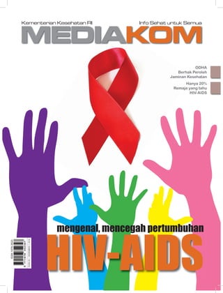 MEDIAKOM
Kementerian Kesehatan RI Info Sehat untuk Semua
ISSN1978-3523
EDISI40IDESEMBERI2012
ODHA
Berhak Peroleh
Jaminan Kesehatan
Hanya 20%
Remaja yang tahu
HIV-AIDS
mengenal, mencegah pertumbuhan
HIV-AIDS
 