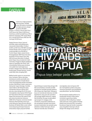 UNTUk RAkyATDAERAH
D
i Indonesia, Angka penderita
HIV menembus 100.000
orang. DKI Jakarta menduduki
peringkat pertama sebagai
penderita HIV/AIDS
dengan 5.118 kasus, disusul Jawa Timur
(4.633 kasus) dan Papua (4.469 kasus).
Sementara, jumlah kumulatif kasus HIV di
Indonesia sepanjang 1987 sampai Maret
2012, tercatat 82.870 kasus AIDS dan HIV
mencapai 30.430 kasus.
Pejabat Pemprov Papua, Syamsul
Arief Rifai, seperti yang dikutip pers,
menuturkan bahwa dalam 10 tahun
terakhir, jumlah kasus HIV/AIDS meningat.
Sampai dengan saat ini, tercatat 12.187
orang terjangkit virus HIV/AIDS di
Provinsi Papua. Dalam catatan Komisi
Penanggulangan AIDS Papua dan Dinas
Kesehatan Provinsi Papua, kasus HIV/
AIDS tak hanya ditemukan di wilayah
pesisir Papua. Kasus tersebut kini telah
menembus hingga ke wilayah pedalaman,
seperti di Jayawijaya dan Paniai. Arief
menambahkan bahwa yang membuat
miris adalah dari total angka kasus
tersebut, sebagian besar ditemukan dalam
kondisi parah. Dengan kata lain, mereka
sudah lebih dulu mengidap AIDS.
Melihat kondisi seperti ini, pemerintah
harus merespon. Namun apa daya,
keterbatasan jumlah paramedik serta
sarana dan prasarana menjadi‘alasan’
untuk menanggulangi penykit mematikan
tersebut. Menariknya, respon cepat justru
datang dari negara tetangga. Australia,
seperti dilansir oleh Waspada online,
memberikan bantuan sebesar A$25
juta atau setara dengan Rp 247 M untuk
meningkatkan akses layanan HIV di Papua
dan Papua Barat. Bantuan ini merupakan
bagian dari kemitraan HIV senilai A$100
juta antara Australia dan Indonesia
(2008-2016). Pimpinan sementara AusAid
Indonesia, Mat Kimberley, berencana
untuk datang ke Papua bersama Menteri
Kesehatan RI, Nafsiah Mboi untuk melihat
secara langsung penerapan kerjasama
antara kedua negara yang bermanfaat
Papua bisa belajar pada Thailand
bagi kehidupan mereka hidup dengan HIV.
Mat menambahkan, Australia memiliki
keprihatinan terhadap penyakit epidemic
HIV di Papua dan Papua Barat.“Mengenai
kasus ini, Australia dan Indonesia memiliki
keprihatinan yang sama dan prevalensi
HIV tertinggi adalah Indonesia,”ungkap
Mat Kimberley. Dia juga mengharapkan
agar program ini sanggup untuk
membantu masyarakat melakukan tes
dan pengobatan penyakit yang terkait,
terutama tuberkulosis dan penyakit yang
ditularkan melalui hubungan seksual.
“Bantuan Australia akan membantu
meningkatkan akses ke layanan HIV
dan meningkatkan jumlah orang yang
menerima perawatan serta pengobatan
yang dibutuhkan,”ujar Mat Kimberley.
Dari pernyataan pejabat gubernur itu
tampak jelas Pemprov Papua belum
memahami sepenuhnya realitas
penyebaran HIV di wilayahnya. Godaan
‘paha putih’atau‘mama’, julukan terhadap
pekerja seks komersial (PSK), merupakan
konsekuensi logis dari kondisi masyarakat
yang menjadikan hubungan seksual
dengan PSK sebagai sarana rekreasi.
Fenomena
HiV/aiDS
di PaPUa
EDISI 40 I DESEMBER I 2012 MEDIAKOM38
 