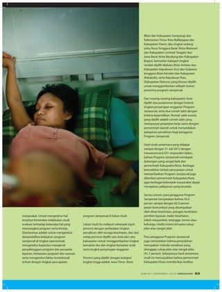 masyarakat. Untuk mengetahui hal
tersebut Kemenkes melakukan studi
evaluasi terhadap beberapa hal yang
menyangkut program serta kinerja.
Diantaranya adalah untuk mengetahui
akseptabilitas kebijakan program
Jampersal di tingkat operasional,
mengetahui kapasitas manajerial
penyelenggara program dan penyedia
layanan, ketepatan program dan sasaran,
serta mengetahui faktor kontekstual
terkait dengan tingkat pencapaian
program Jampersal di lokasi studi.
Lokasi studi itu meliputi sebanyak tujuh
provinsi dengan perbedaan tingkat
persalinan oleh tenaga kesehatan, dan dari
setiap provinsi dipilih satu kota dan satu
kabupaten untuk menggambarkan tingkat
kematian ibu dan tingkat kematian anak
serta tingkat penyerapan anggaran.
Provinsi yang dipilih dengan kategori
tingkat tinggi adalah Jawa Timur (Kota
Blitar dan Kabupaten Sampang) dan
Kalimantan Timur Kota Balikpapan dan
Kabupaten Paser), lalu tingkat sedang
yaitu Nusa Tenggara Barat (Kota Mataram
dan Kabupaten Lombok Tengah) dan
Jawa Barat (Kota Bandung dan Kabupaten
Bogor), kemudian kategori tingkat
rendah dipilih Maluku (Kota Ambon dan
Kabupaten Kepulauan Aru) dan Sulawesi
tenggara (Kota Kendari dan Kabupaten
Wakatobi), serta Kepulauan Riau
(Kabupaten Natuna) yang khusus dipilih
untuk menggambarkan wilayah bukan
penerima program Jampersal.
Dari masing-masing kabupaten/ kota
dipilih dua puskesmas dengan kriteria
tingkat penyerapan anggaran Program
Jampersal, serta dua rumah sakit dengan
kriteria kepemilikan. Rumah sakit swasta
yang dipilih adalah rumah sakit yang
mempunyai perjanjian kerja sama dengan
pemerintah daerah untuk menyediakan
pelayanan persalinan bagi pengguna
Program Jampersal.
Hasil studi sementara yang didapat
sampai dengan 31 Juli 2012 dengan
mewawancarai 631 responden bidan,
bahwa Program Jampersal mendapat
dukungan yang sangat baik dari
pemerintah Kabupaten/Kota. Berbagai
kemudahan terkait persyaratan untuk
memanfaatkan Program Jampersal juga
diberikan pemerintah Kabupaten/Kota
agar berbagai kelompok masyarakat dapat
mengakses pelayanan yang tersedia.
Secara umum, para pengguna Program
Jampersal menyatakan bahwa 45,0
persen sampai dengan 82,9 persen
pesan komunikasi yang disampaikan
oleh dinas kesehatan, petugas kesehatan
pemberi layanan, kader kesehatan,
tokoh masyarakat, tetangga, teman atau
keluarga, media massa ternyata cukup
jelas atau sangat jelas.
Para pengguna Program Jampersal
juga menyatakan bahwa penyuluhan
merupakan metode sosialisasi yang
dianggap cukup jelas atau sangat jelas
(91,7 persen). Selanjutnya hasil sementara
studi ini menunjukkan bahwa pemerintah
Kabupaten/Kota memberikan fasilitas
EDISI 40 I DESEMBER I 2012 MEDIAKOM 53
 