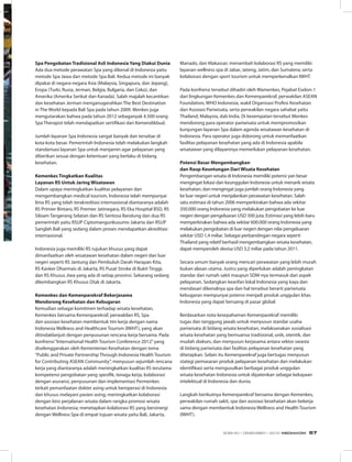 Spa Pengobatan Tradisional Asli Indonesia Yang Diakui Dunia
Ada dua metode perawatan Spa yang dikenal di Indonesia yaitu
metode Spa Jawa dan metode Spa Bali. Kedua metode ini banyak
dipakai di negara-negara Asia (Malaysia, Singapura, dan Jepang),
Eropa (Turki, Rusia, Jerman, Belgia, Bulgaria, dan Ceko), dan
Amerika (Amerika Serikat dan Kanada). Salah majalah kecantikan
dan kesehatan Jerman menganugerahkan The Best Destination
in The World kepada Bali Spa pada tahun 2009. Menkes juga
mengutarakan bahwa pada tahun 2012 sebaganyak 4.500 orang
Spa Therapist telah mendapatkan sertifikasi dari Kemendikbud.
Jumlah layanan Spa Indonesia sangat banyak dan tersebar di
kota-kota besar. Pemerintah Indonesia telah melakukan langkah
standarisasi layanan Spa untuk menjamin agar pelayanan yang
diberikan sesuai dengan ketentuan yang berlaku di bidang
kesehatan.
Kemenkes Tingkatkan Kualitas
Layanan RS Untuk Jaring Wisatawan
Dalam upaya meningkatkan kualitas pelayanan dan
mengembangkan medical tourism, Indonesia telah mempunyai
lima RS yang telah terakreditasi internasional diantaranya adalah
RS Primier Bintaro, RS Premier Jatinegara, RS Eka Hospital BSD, RS
Siloam Tangerang Selatan dan RS Sentosa Bandung dan dua RS
pemerintah yaitu RSUP Ciptomangunkusumo Jakarta dan RSUP
Sanglah Bali yang sedang dalam proses mendapatkan akreditasi
internasional.
Indonesia juga memiliki RS rujukan khusus yang dapat
dimanfaatkan oleh wisatawan kesehatan dalam negeri dan luar
negeri seperti RS Jantung dan Pembuluh Darah Harapan Kita,
RS Kanker Dharmais di Jakarta, RS Pusat Stroke di Bukit Tinggi,
dan RS Khusus Jiwa yang ada di setiap provinsi. Sekarang sedang
dikembangkan RS Khusus Otak di Jakarta.
Kemenkes dan Kemenparekraf Bekerjasama
Mendorong Kesehatan dan Kebugaran
Kemudian sebagai komitmen terhadap wisata kesehatan,
Kemenkes bersama Kemenparekraf, perwakilan RS, Spa
dan asosiasi kesehatan membentuk tim kerja dengan nama
Indonesia Wellness and Healthcare Tourism (IWHT), yang akan
ditindaklanjuti dengan penyusunan rencana kerja bersama. Pada
konfrensi“International Health Tourism Conference 2012”yang
diselenggarakan oleh Kementerian Kesehatan dengan tema
“Public and Private Partnership Through Indonesia Health Tourism
for Contributing ASEAN Community”, menyusun sejumlah rencana
kerja yang diantaranya adalah meningkatkan kualitas RS terutama
kompetensi pengobatan yang spesifik, tenaga kerja, kolaborasi
dengan asuransi, penyusunan dan implementasi Permenkes
terkait pemanfaatan dokter asing untuk beroperasi di Indonesia
dan khusus melayani pasien asing; meningkatkan kolaborasi
dengan biro perjalanan wisata dalam rangka promosi wisata
kesehatan Indonesia; menetapkan kolaborasi RS yang bersinergi
dengan Wellness Spa di empat tujuan wisata yaitu Bali, Jakarta,
Manado, dan Makassar; menambah kolaborasi RS yang memiliki
layanan wellness spa di Jabar, Jateng, Jatim, dan Sumatera; serta
kolaborasi dengan sport tourism untuk memperkenalkan IWHT.
Pada konfrensi tersebut dihadiri oleh Wamenkes, Pejabat Eselon-1
dari lingkungan Kemenkes dan Kemenparekraf, perwakilan ASEAN
Foundation, WHO Indonesia, wakil Organisasi Profesi Kesehatan
dan Asosiasi Pariwisata, serta perwakilan negara sahabat yaitu
Thailand, Malaysia, dab India. Di kesempatan tersebut Menkes
mendorong para operator pariwisata untuk mempromosikan
kunjungan layanan Spa dalam agenda wisatawan kesehatan di
Indonesia. Para operator juga didorong untuk memanfaatkan
fasilitas pelayanan kesehatan yang ada di Indonesia apabila
wisatawan yang dilayaninya memerlukan pelayanan kesehatan.
Potensi Besar Mengembangkan
dan Raup Keuntungan Dari Wisata Kesehatan
Pengembangan wisata di Indonesia memiliki potensi yan besar
mengingat lokasi dan keunggulan Indonesia untuk menarik wisata
kesehatan, dan mengingat juga jumlah orang Indonesia yang
ke luar negeri untuk menjalankan perawatan kesehatan. Salah
satu estimasi di tahun 2006 memperkirakan bahwa ada sekitar
350.000 orang Indonesia yang melakukan pengobatan ke luar
negeri dengan pengeluaran USD 500 juta. Estimasi yang lebih baru
memperkirakan bahwa ada sekitar 600.000 orang Indonesia yang
melakukan pengobatan di luar negeri dengan nilai pengeluaran
sekitar USD 1,4 miliar. Sebagai perbandingan negara seperti
Thailand yang relatif berhasil mengembangkan wisata kesehatan,
dapat memperoleh devisa USD 3,2 miliar pada tahun 2011.
Secara umum banyak orang mencari perawatan yang lebih murah
bukan alasan utama. Justru yang diperlukan adalah peningkatan
standar dari rumah sakit maupun SDM-nya termasuk dari aspek
pelayanan. Sedangkan kearifan lokal Indonesia yang kaya dan
mendasari dikenalnya spa dan hal tersebut berarti pariwisata
kebugaran mempunyai potensi menjadi produk unggulan khas
Indonesia yang dapat bersaing di pasar global.
Berdasarkan nota kesepahaman Kemenparekraf memiliki
tugas dan tanggung jawab untuk menyusun standar usaha
pariwisata di bidang wisata kesehatan, melaksanakan sosialisasi
wisata kesehatan yang bernuansa tradisional, unik, otentik, dan
mudah diakses, dan menyusun kerjasama antara sektor swasta
di bidang pariwisata dan fasilitas pelayanan kesehatan yang
ditetapkan. Selain itu Kemenparekraf juga bertugas menyusun
stategi pemasaran produk pelayanan kesehatan dan melakukan
identifikasi serta mengusulkan berbagai produk unggulan
wisata kesehatan Indonesia untuk dipatenkan sebagai kekayaan
intelektual di Indonesia dan dunia.
Langkah berikutnya Kemenparekraf bersama dengan Kemenkes,
perwakilan rumah sakit, spa dan asosiasi kesehatan akan bekerja
sama dengan membentuk Indonesia Wellness and Health Tourism
(IWHT).
EDISI 40 I DESEMBER I 2012 MEDIAKOM 57
 