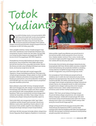 R
asa peduli terhadap sesama, termasuk penderita AIDS
tidak hanya dimonopoli oleh mereka yang tergolong
ekonomi menengah ke atas. Rasa kemanusiaan
merupakan hak setiap orang, termasuk hak untuk
seorang pria yang bernama lengkap Totok Yudianto.
Sebagai seseorang yang berprofesi sebagai pengayuh becak, dia
mempunyai visi dan misi hidup yang mulia.
Totok, panggilan akrabnya, mampu menjadi pengayom bagi
rekan-rekan seprofesinya untuk menghindari kehidupan yang
menyimpang, terutama narkoba dan seks bebas. Dia juga tidak
turun langsung dalam kegiatan penanggulangan HIV/AIDS
bersama Komisi Penanggulangan AIDS (KPA) Yogyakarta.
Penampilannya memang tidak berbeda jauh dengan tukang
becak lainnya. Yang menjadi khas Totok adalah adanya peci
bermotif dan kacamata minus yang selalu dia kenakan. Namun,
bila ditanya persoalan yang melingkupi kehidupan para tukang
becak, cara bicaranya sangat lancar dan ahli.
Sejak tahun 2009, Totok telah aktif menjadi anggota KPA
Yogyakarta. Dengan latarbelakang profesinya, Totok dipercarya
menjadi petugas penjangkau. Dengan jabatan itu,Totok memiliki
kewajiban melakukan penyuluhan tentang bahaya HIV/AIDS
kepada para tukang becak, serta mensosialisasikan mereka yang
positf HIV/AIDS agar mau untuk mengikuti layanan pengobatan
yang telah disediakan pemerintah.
Bukan pekerjaan yang mudah memang, mengingat penyakit
AIDS masih dianggap tabu oleh sebagian masyarakat Indonesia.
Pertimbangan takut dikucilkan menjadi suatu alasan mengapa
para tukang becak malas mengungkapkan apa yang dialami
kepadanya. Tidak semua tukang becak memang menggunakan
narkoba dan berperilaku seks bebas. Tetapi sebagai manusia,
terkadang ada sebagian tukang becak berperilaku seperti itu
Totok sendiri lebih suka menggunakan istilah ”jajan”dalam
menjelaskan perilaku berganti-ganti pasangan seksual yang
dilakukan sesama rekan seprofesinya. Karena selama ini, dari
pemantauan Totok, perilaku negatif itu biasa dilakukan para
tukang becak dengan datang ke tempat-tempat lokalisasi.
Lebih lanjut, laki-laki yang juga memangku jabatan sebagai ketua
Asosiasi Paguyuban Becak Jogjakarta (Aspabeta) ini menuturkan
bahwa perilaku negatif yang dilakukan para penarik becak ini
bermula dari perilaku mereka yang gemar minum-minuman
keras. Awalnya sekadar meminum miras. Lantas, mereka ingin
mencoba ke tingkat yang lebih tinggi dengan mencoba narkoba.
Dari narkoba akhirnya ada yang suka ’jajan’.
Dia kemudian bercerita bahwa ada sebagian tukang becak yang
berpenghasilan lebih besar. Mereka adalah yang biasa mangkal di
hotel-hotel berbintang. Dari penghasilan berlebih ini, terkadang
mereka tidak bisa mengelola keuangan dengan baik. Mereka
memilih menggunakan uang untuk kesenangannya sendiri.
Dari penjangkauan Totok terhadap para pengemudi becak,
setidaknya saat ini sudah ada enam tukang becak yang masuk
pelayanan dan penanganannya. Rata-rata dari mereka memang
menderita HIV/AIDS, dan bahkan ada beberapa yang sudah
meninggal. Totok mengaku penghasilannya sebagai tukang becak
terbatas. Namun, dia menegaskan kondisi itu tidak membuatnya
mengeluh karena sebagian waktunya disita untuk menjalani
kegiatan kemanusiaan. Sebab, melalui kesibukannya itu ia
termotivasi untuk memberi manfaat kepada sesama.
Sebelum 1994, Totok pernah bekerja di berbagai tempat.
Dia pernah bekerja sebagai orang kantoran, dan sempat pula
bekerja di lapangan. Setelah aktif menjadi petugas KPA, Totok
memutuskan hanya menarik becaknya pada malam hari. Karena
keluarga butuh makan serta membiayai sekolah anaknya, tidak
jarang dia menarik becak hingga pagi hari.
Sebagai seorang penarik becak yang juga seorang aktivis AIDS,
Totok berharap dari kegiatannya di KPA ini nantinya dapat
membuat rekan-rekannya bergabung aktif dalam penanggulangan
HIV/AIDS. Minimal dapat memberikan pemahaman tentang bahaya
penyakit yang belum ada obatnya ini.
Totok
Yudianto
EDISI 40 I DESEMBER I 2012 MEDIAKOM 67
 