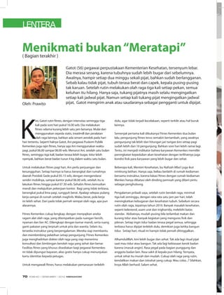 LENTERA
K
ini, Gatot rutin fitnes, dengan intensitas seminggu tiga
kali pada sore hari pukul 16.00 wib. Dia melakukan
fitnes selama kurang lebih satu jam lamanya. Mulai dari
menggunakan sepeda statis, treadmill dan peralatan
olah raga lainnya, bahkan ada senam aerobik pada hari-
hari tertentu. Seperti halnya Gatot, Ani pegawai Puskom Publik
Kemenkes juga rajin fitnes, hanya saja Ani menggunakan waktu
pagi, pukul 06.00 sampai 08.00 wib. Menurut Ani, setelah satu bulan
fitnes, seminggu tiga kali, badan terasa lebih bugar, tidur lebih
nyenyak, bahkan berat badan turun 4 kg dalam waktu satu bulan.
Untuk melakukan fitnes pagi hari, Ani perlu perjuangan dan
kesungguhan. Setiap harinya ia harus berangkat dari rumahnya
daerah Pondok Gede pukul 05.15 wib, dengan mengendarai
sendiri mobilnya, sampai kantor pukul 06.00 wib, setelah itu ia
lakukan fitnes hingga pukul 07.30 wib. Sehabis fitnes kemudian
mandi dan melajutkan pekerjaan kantor. Bagi yang tidak terbiasa,
berangkat pukul lima pagi, sungguh berat. Apalagi selepas pulang
kerja sampai di rumah setelah maghrib. Walau berat, pola kerja
ini lebih sehat. Dari pada tidak pernah sempat olah raga, apa pun
alasannya.
Fitnes Kemenkes cukup lengkap, dengan menyajikan aneka
ragam alat olah raga, yang ditempatkan pada ruangan bersih,
nyaman dan ber AC. Dilengkapi dengan kamar mandi, serta ruang
ganti pakaian yang terpisah untuk pria dan wanita. Selain itu,
tersedia instruktur yang berpengalaman. Mereka siap membantu
dan membimbing pelatihan setiap pengunjung. Fitnes Kemenkes
juga menghadirkan dokter olah raga yang siap menerima
konsultasi dan bimbingan berolah raga yang sehat dan benar.
Fasilitas fitnes yang khusus disediakan bagi pegawai Kemenkes
ini tidak dipungut bayaran, alias gratis hanya cukup menunjukan
kartu identitas kepada petugas.
Untuk mengawali fitnes, harus melakukan pemanasan terlebih
Oleh: Prawito
Menikmati bukan“Meratapi”( Bagian terakhir )
Gatot (56) pegawai perpustakaan Kementerian Kesehatan, tersenyum lebar.
Dia merasa senang, karena tubuhnya sudah lebih bugar dari sebelumnya.
Awalnya, hampir setiap dua minggu sekali pijat, bahkan sudah berlangganan.
Sebab kalau tidak pijat, tubuh terasa berat dan capek, kepala pusing-pusing
tak karuan. Setelah rutin melakukan olah raga tiga kali setiap pekan, semua
keluhan itu hilang. Hanya saja, tukang pijatnya masih selalu mengingatkan
setiap kali jadwal pijat. Namun setiap kali tukang pijat mengingatkan jadwal
pijat, Gatot mengirim anak atau saudaranya sebagai pengganti untuk dipijat.
dulu, agar tidak terjadi kecelakaan, seperti terkilir atau hal buruk
lainnya.
Semenjak pertama kali dibukanya Fitnes Kemenkes dua bulan
lalu, pengunjung fitnes terus semakin bertambah, yang awalnya
pengunjung tak lebih dari hitungan jari tangan kini setiap pagi
sudah lebih dari 10 pengunjung. Bahkan sore hari lebih ramai lagi.
Tentu, ini menjadi indikator bahwa karyawan Kemenkes memiliki
peningkatan kepedulian akan kesehatan dengan terlihatnya juga
kondisi fisik para karyawan yang lebih bugar dan sehat.
Beberapa kali, Menteri Kesehatan, bu Nafsiah Mbo’i juga ikut
nimbrung latihan. Hanya saja, beliau berlatih di rumah kediaman
bersama instruktur, karena lokasi fitnes dengan rumah kediaman
Menkes hanya dibatasi oleh dinding pemisah yang diberi pintu
sebagai penghubung.
Pengalaman pribadi saya, setelah rutin berolah raga, minimal
tiga kali seminggu, dengan rata-rata satu jam per hari, telah
meningkatkan kebugaran dan kesehatan tubuh. Sebelum secara
rutin olah raga, tepatnya tahun 2010. Banyak masalah kesehatan,
seperti kelesterol, asam urat dan trigliserida, melebihi batas
standar. Akibatnya, mudah pusing bila terlambat makan dan
kurang tidur atau banyak kegiatan yang menguras fisik dan
pikiran. Setiap ingin tidur badan terasa pegal semua, sehingga
terbiasa harus dipijat terlebih dulu, demikian juga ketika bangun
tidur. Setiap hari, ritual ini hampir tidak pernah ditinggalkan.
Alhamdulillah, kini lebih bugar dan sehat. Tak ada lagi ritual pijat
saat mau tidur atau bangun. Tak ada lagi kebiasaan kerok badan
karena (masuk angin). Rasa pegal pada bagian punggung dan
anggota badan lain. Rasa sakit di kepala pun hilang. Ternyata,
untuk sehat itu murah dan mudah. Cukup olah raga yang rutin,
kendalikan makan dan istirahat yang cukup. Mau coba...? Silahkan,
Insya Allah berhasil. Salam sehat.
EDISI 40 I DESEMBER I 2012 MEDIAKOM70
 