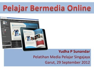 Yudha P Sunandar
Pelatihan Media Pelajar Singajaya
       Garut, 29 September 2012
 