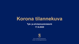 Korona tilannekuva
Työ- ja elinkeinoministeriö
17.6.2020
 