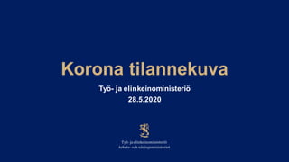 Korona tilannekuva
Työ- ja elinkeinoministeriö
28.5.2020
 