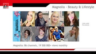 Magnolia: 86 channels, 19 500 000+ views monthly
Links under
the pictures
Magnolia - Beauty & Lifestyle
 