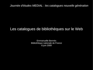 Journée d'études MEDIAL : les catalogues nouvelle génération Les catalogues de bibliothèques sur le Web Emmanuelle Bermès ...