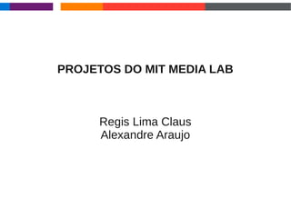 PROJETOS DO MIT MEDIA LAB



     Regis Lima Claus
     Alexandre Araujo
 