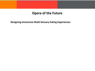 Designing Immersive Multi-Sensory Eating Experiences
Opera of the Future
 