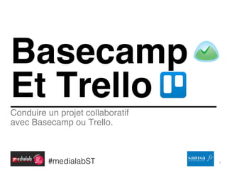 1!
Conduire un projet collaboratif
avec Basecamp ou Trello.
Basecamp
Et Trello
#medialabST!
 