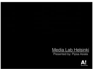 Media Lab Helsinki
Presented by: Pipsa Asiala
 